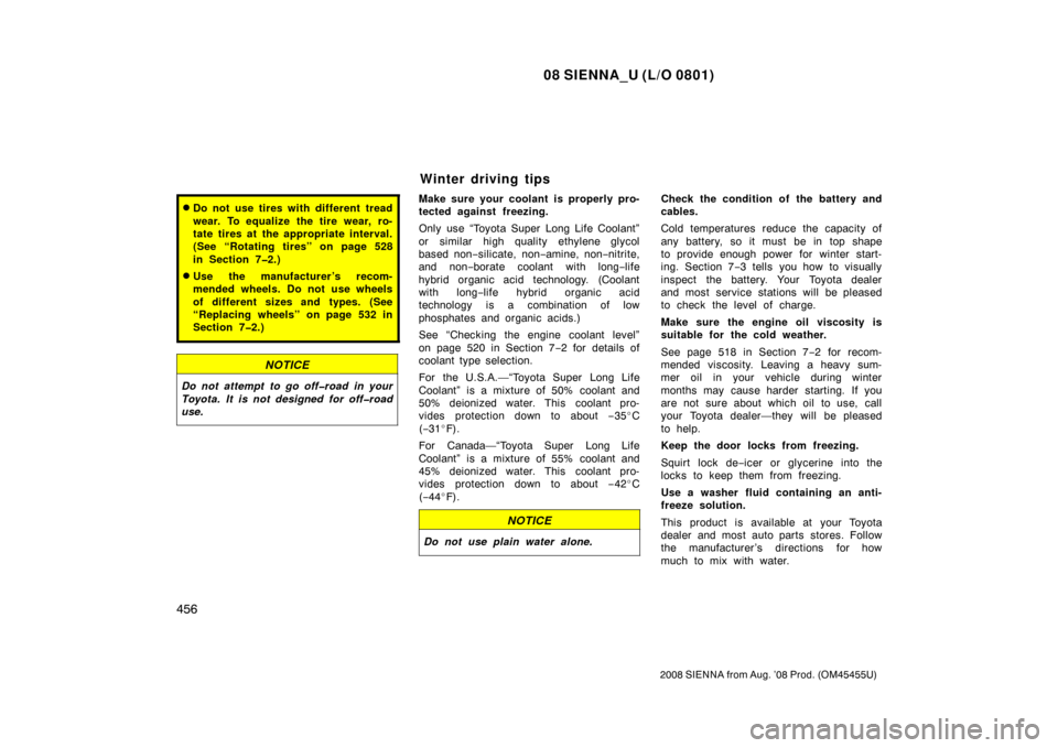 TOYOTA SIENNA 2008 XL20 / 2.G User Guide 08 SIENNA_U (L/O 0801)
456
2008 SIENNA from Aug. ’08 Prod. (OM45455U)
Do not use tires with different tread
wear. To equalize the tire wear, ro-
tate tires at  the appropriate interval.
(See “Rot