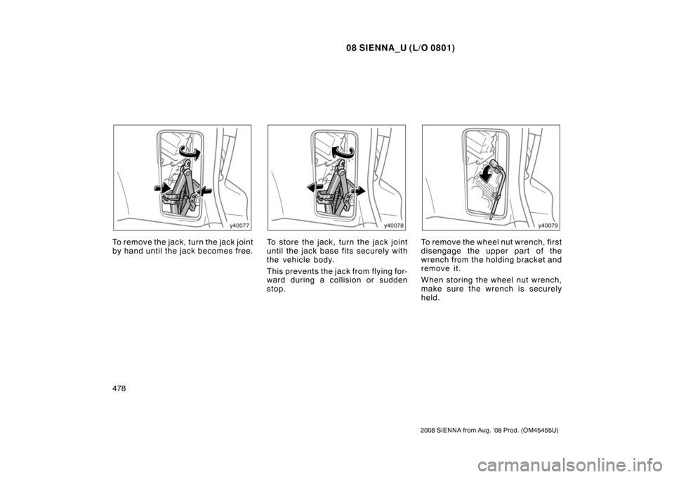 TOYOTA SIENNA 2008 XL20 / 2.G Owners Manual 08 SIENNA_U (L/O 0801)
478
2008 SIENNA from Aug. ’08 Prod. (OM45455U)
To remove the jack, turn the jack joint
by hand until the jack becomes free.To store the jack, turn the jack joint
until the jac