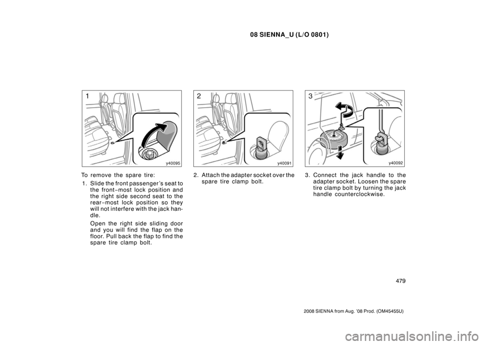 TOYOTA SIENNA 2008 XL20 / 2.G Owners Manual 08 SIENNA_U (L/O 0801)
479
2008 SIENNA from Aug. ’08 Prod. (OM45455U)
To remove the spare tire:1. Slide the front passenger ’s seat to the front −most lock position and
the right side second sea