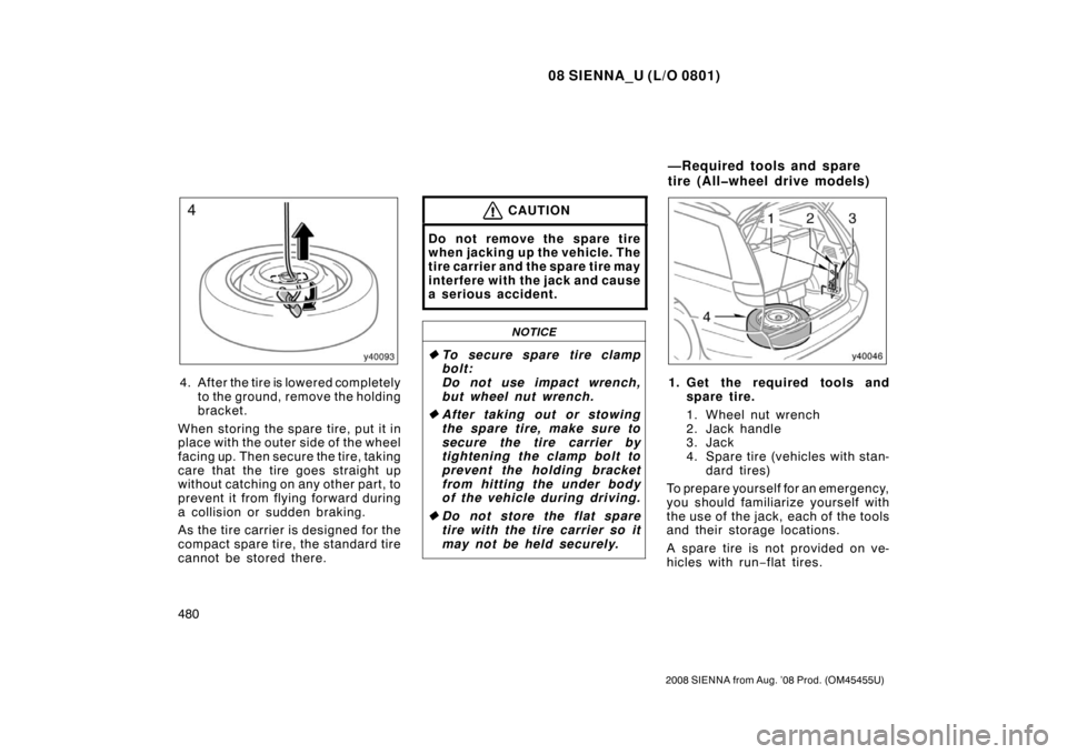TOYOTA SIENNA 2008 XL20 / 2.G Owners Manual 08 SIENNA_U (L/O 0801)
480
2008 SIENNA from Aug. ’08 Prod. (OM45455U)
4. After the tire is lowered completelyto the ground, remove the holding
bracket.
When storing the spare tire, put it in
place w