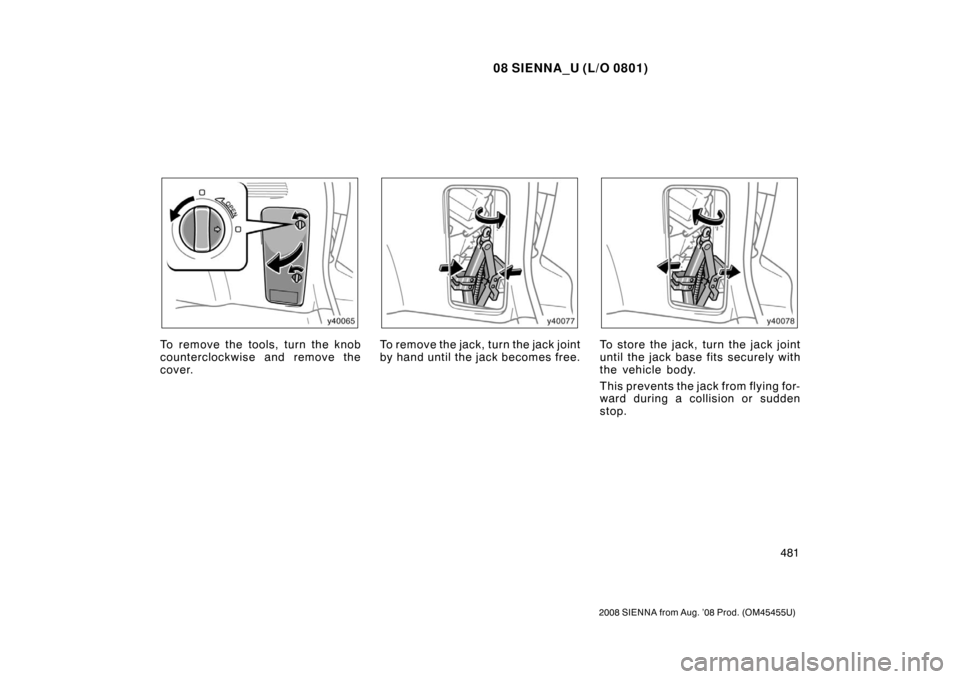 TOYOTA SIENNA 2008 XL20 / 2.G Owners Manual 08 SIENNA_U (L/O 0801)
481
2008 SIENNA from Aug. ’08 Prod. (OM45455U)
To remove the tools, turn the knob
counterclockwise and remove the
cover.To remove the jack, turn the jack joint
by hand until t