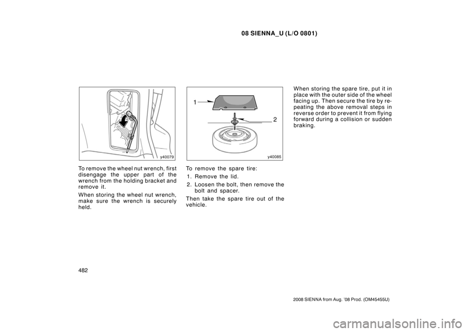 TOYOTA SIENNA 2008 XL20 / 2.G Owners Manual 08 SIENNA_U (L/O 0801)
482
2008 SIENNA from Aug. ’08 Prod. (OM45455U)
To remove the wheel nut wrench, first
disengage the upper part of the
wrench from the holding bracket and
remove it.
When storin