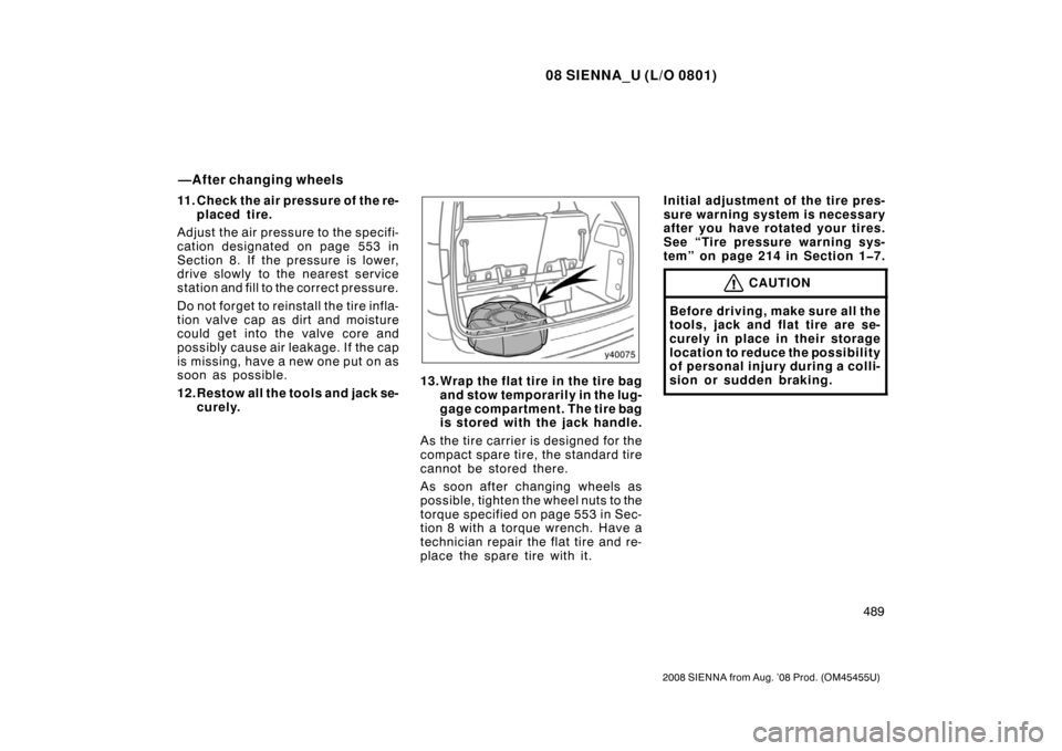 TOYOTA SIENNA 2008 XL20 / 2.G Owners Manual 08 SIENNA_U (L/O 0801)
489
2008 SIENNA from Aug. ’08 Prod. (OM45455U)
11. Check the air pressure of the re-placed tire.
Adjust the air pressu re to the specifi-
cation designated on page 553 in
Sect