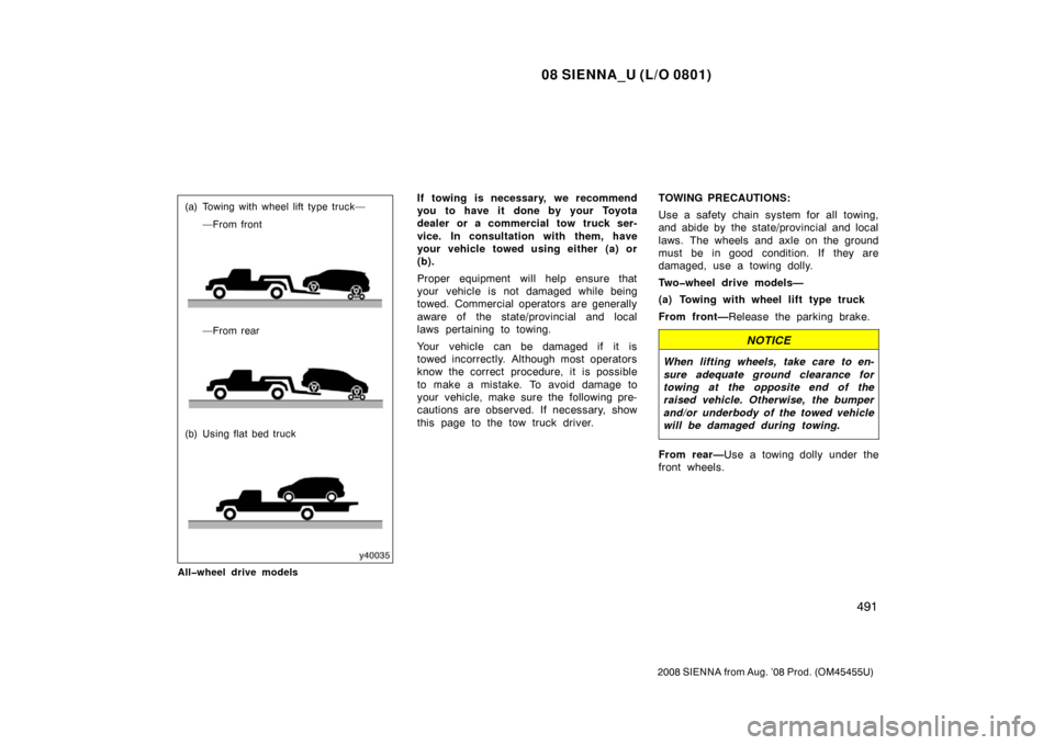 TOYOTA SIENNA 2008 XL20 / 2.G Owners Manual 08 SIENNA_U (L/O 0801)
491
2008 SIENNA from Aug. ’08 Prod. (OM45455U)
(a) Towing with wheel lift type truck——From front
—From rear
(b) Using flat bed truck
All�wheel drive modelsIf towing is n