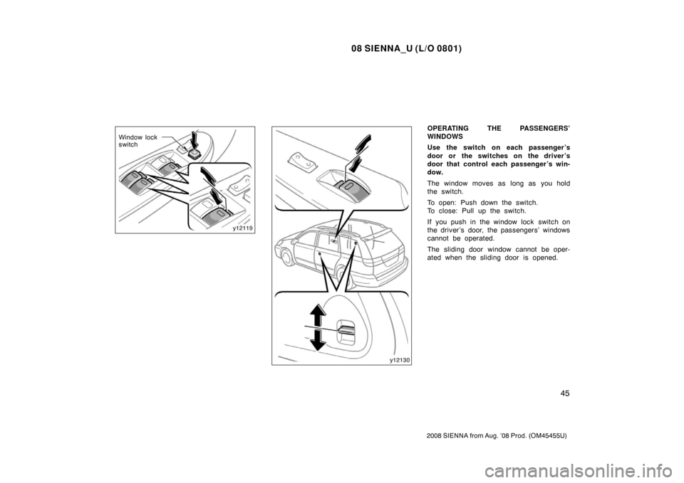 TOYOTA SIENNA 2008 XL20 / 2.G Workshop Manual 08 SIENNA_U (L/O 0801)
45
2008 SIENNA from Aug. ’08 Prod. (OM45455U)
Window lock
switch
OPERATING THE PASSENGERS’
WINDOWS
Use the switch on each passenger ’s
door or the switches on the driver 