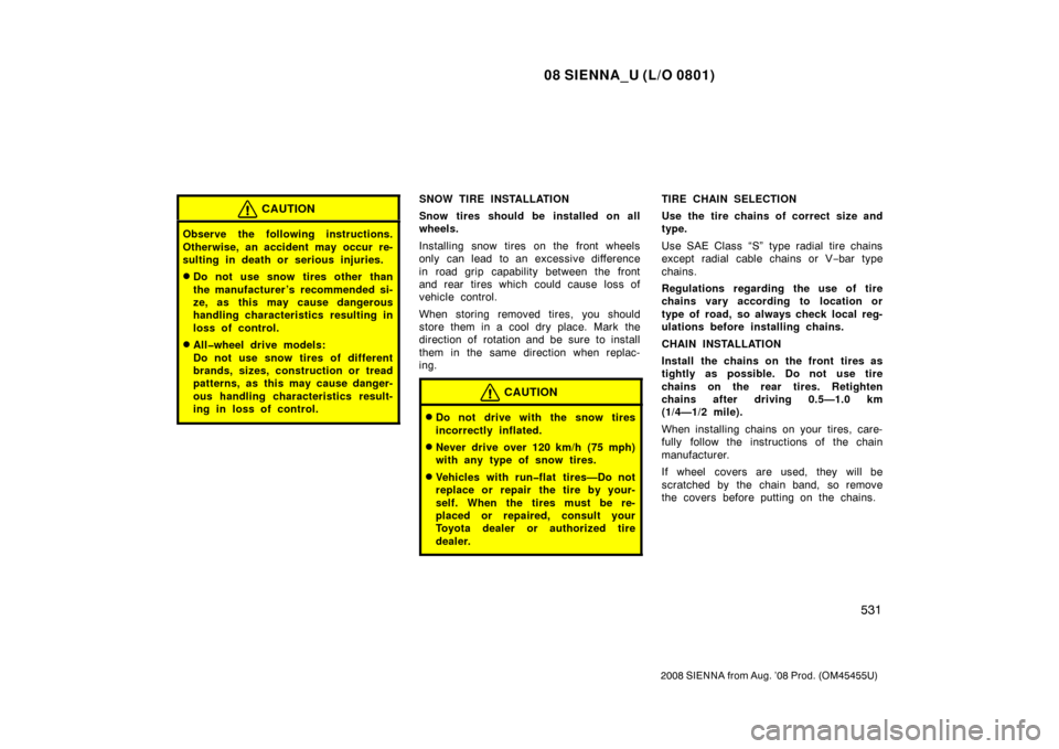 TOYOTA SIENNA 2008 XL20 / 2.G Owners Manual 08 SIENNA_U (L/O 0801)
531
2008 SIENNA from Aug. ’08 Prod. (OM45455U)
CAUTION
Observe the following instructions.
Otherwise, an accident may occur re-
sulting in death or serious injuries.
Do not u