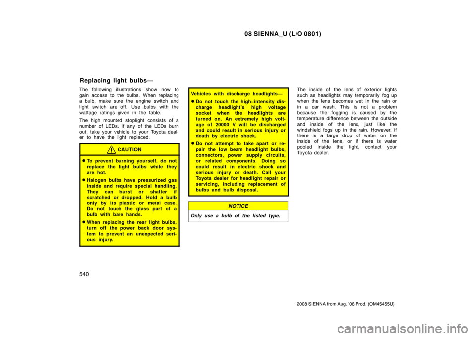TOYOTA SIENNA 2008 XL20 / 2.G Owners Manual 08 SIENNA_U (L/O 0801)
540
2008 SIENNA from Aug. ’08 Prod. (OM45455U)
The following illustrations show how to
gain access to the bulbs. When replacing
a bulb, make sure the engine  switch and
light 