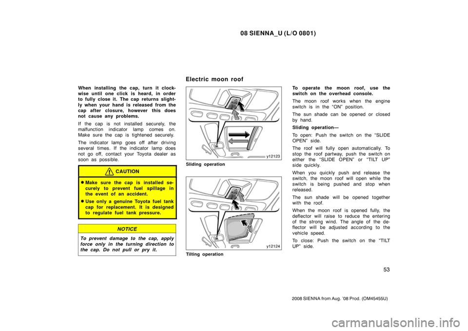 TOYOTA SIENNA 2008 XL20 / 2.G Repair Manual 08 SIENNA_U (L/O 0801)
53
2008 SIENNA from Aug. ’08 Prod. (OM45455U)
When installing the cap, turn it clock-
wise until one click is heard, in order
to fully close it.  The cap  returns slight-
ly w