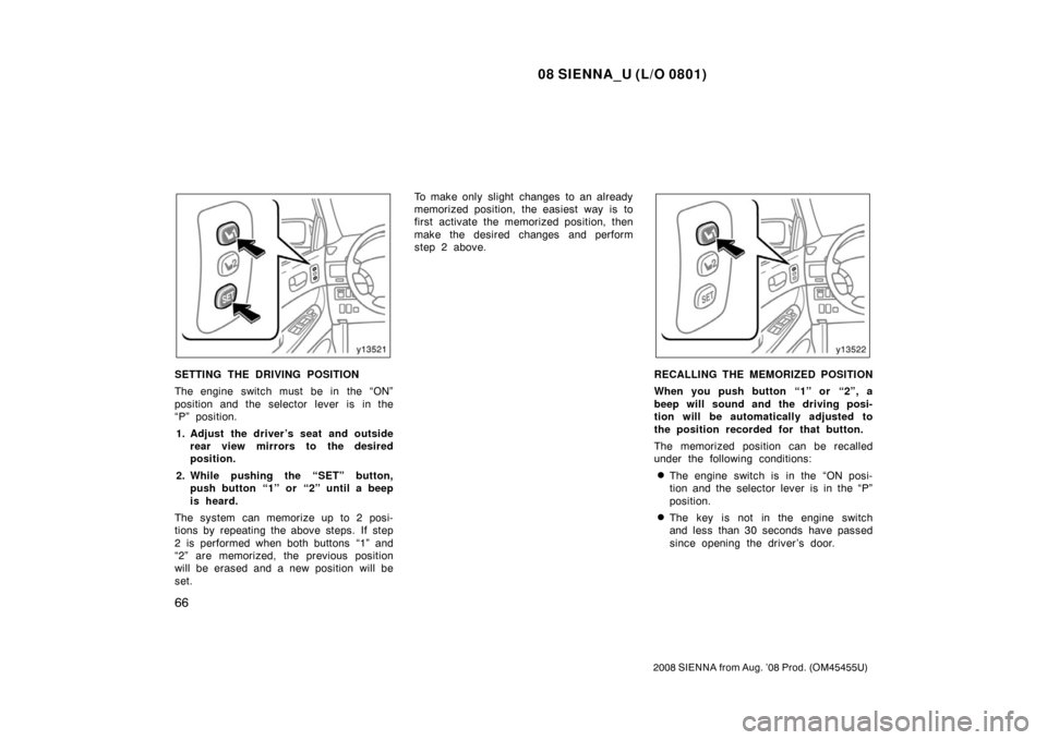 TOYOTA SIENNA 2008 XL20 / 2.G Manual PDF 08 SIENNA_U (L/O 0801)
66
2008 SIENNA from Aug. ’08 Prod. (OM45455U)
SETTING THE DRIVING POSITION
The engine switch must be in the “ON”
position and the selector lever is in the
“P” position