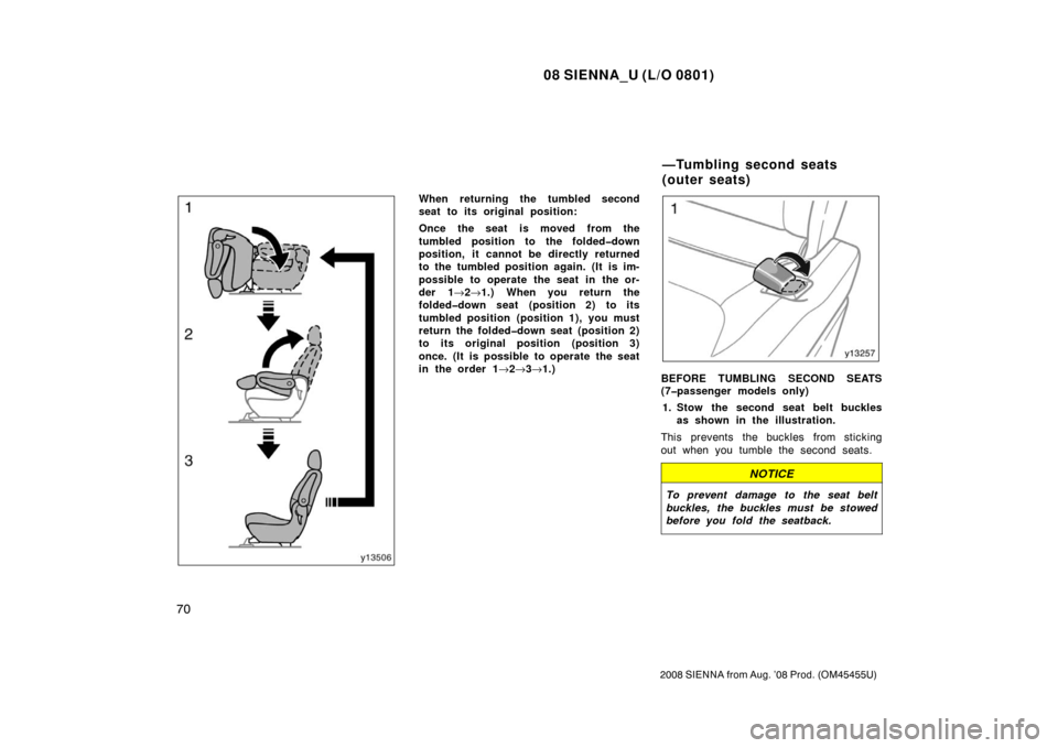 TOYOTA SIENNA 2008 XL20 / 2.G Manual PDF 08 SIENNA_U (L/O 0801)
70
2008 SIENNA from Aug. ’08 Prod. (OM45455U)
When returning the tumbled second
seat to its original position:
Once the seat is moved from the
tumbled position to the folded�d