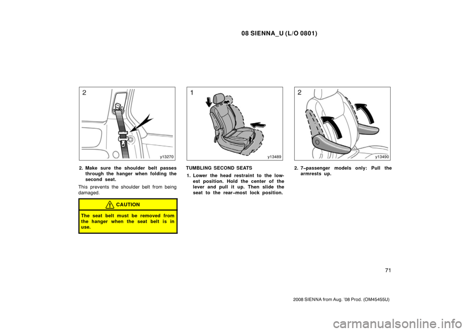 TOYOTA SIENNA 2008 XL20 / 2.G Manual PDF 08 SIENNA_U (L/O 0801)
71
2008 SIENNA from Aug. ’08 Prod. (OM45455U)
2. Make sure the shoulder belt passesthrough the hanger when folding the
second seat.
This prevents the shoulder belt from being
