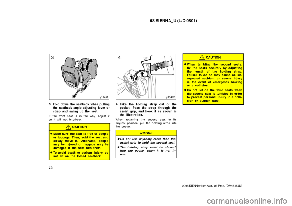 TOYOTA SIENNA 2008 XL20 / 2.G Manual PDF 08 SIENNA_U (L/O 0801)
72
2008 SIENNA from Aug. ’08 Prod. (OM45455U)
3. Fold down the seatback while pullingthe seatback angle adjusting lever or
strap and swing up the seat.
If the front seat is in