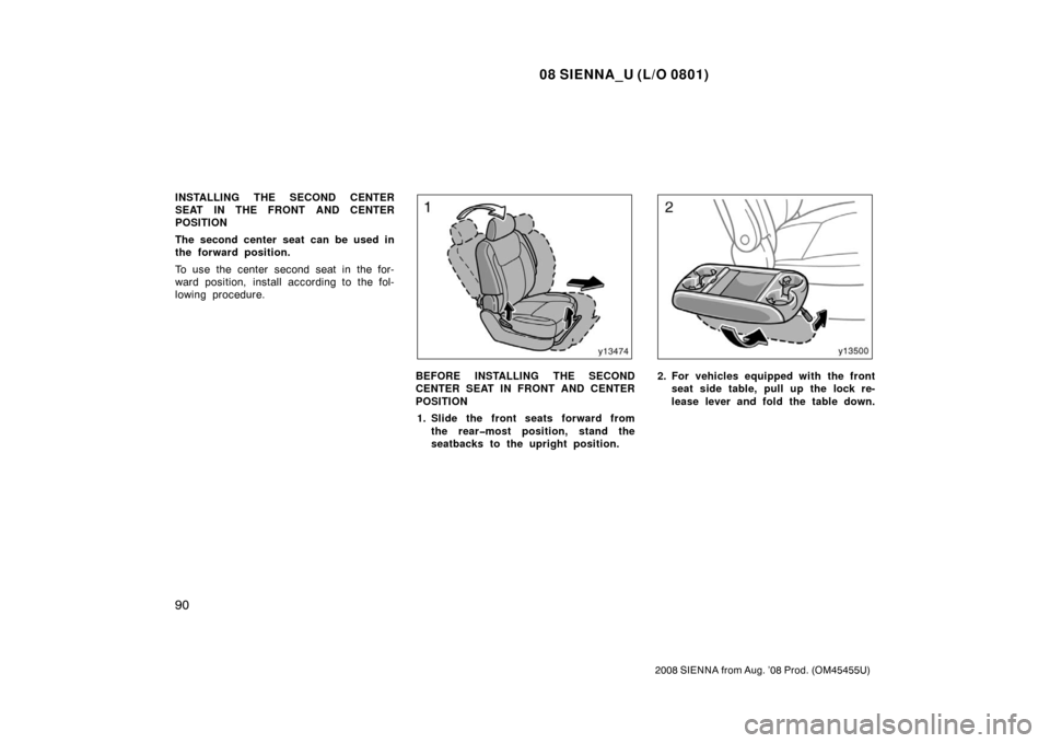 TOYOTA SIENNA 2008 XL20 / 2.G Owners Manual 08 SIENNA_U (L/O 0801)
90
2008 SIENNA from Aug. ’08 Prod. (OM45455U)
INSTALLING THE SECOND CENTER
SEAT IN THE FRONT AND CENTER
POSITION
The second center seat can be used in
the forward position.
To