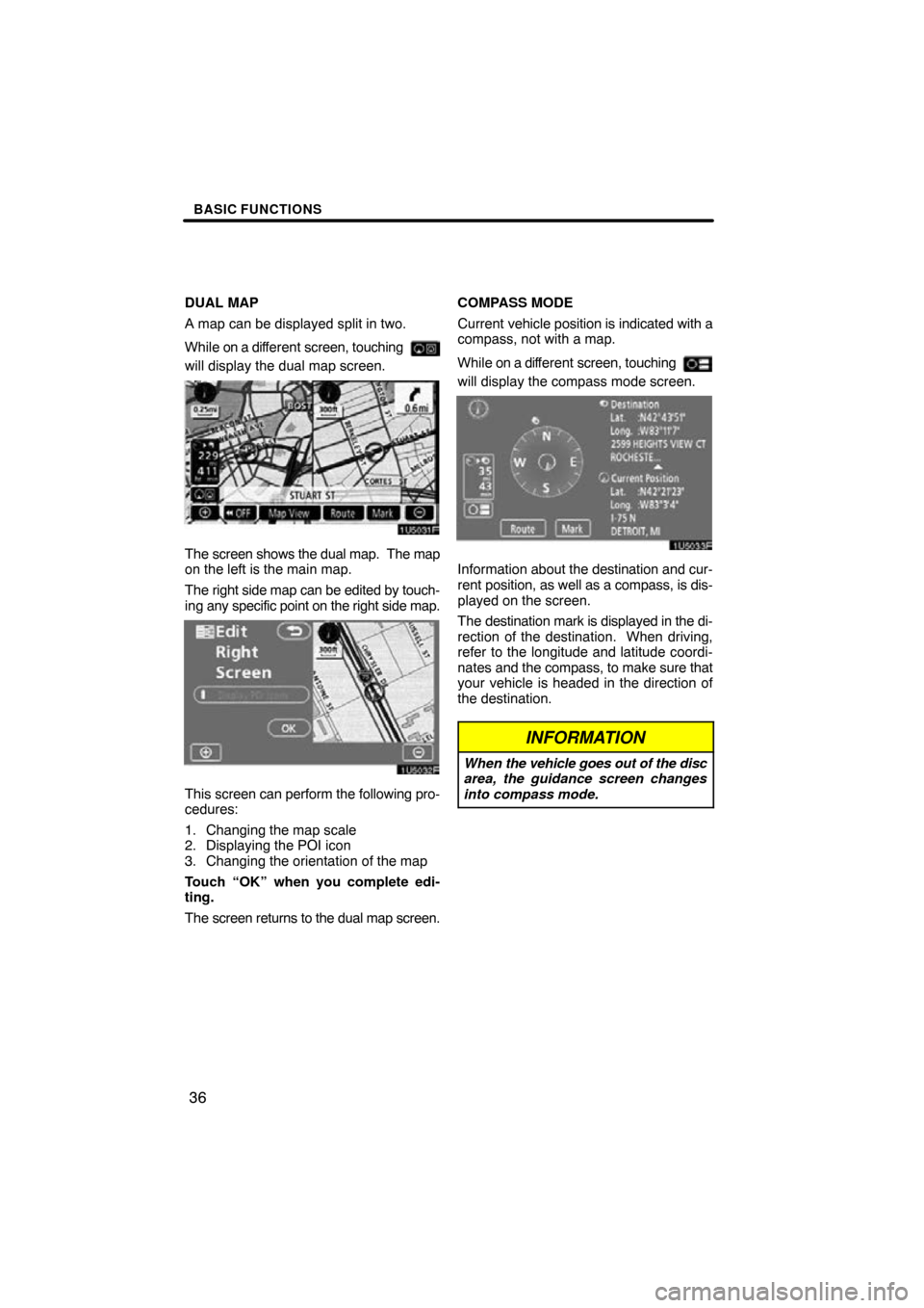 TOYOTA SIENNA 2009 XL20 / 2.G Navigation Manual BASIC FUNCTIONS
36
DUAL MAP
A map can be displayed split in two. 
While on a different screen, touching 
will display the dual map screen.
The screen shows the dual map.  The map
on the left is the ma