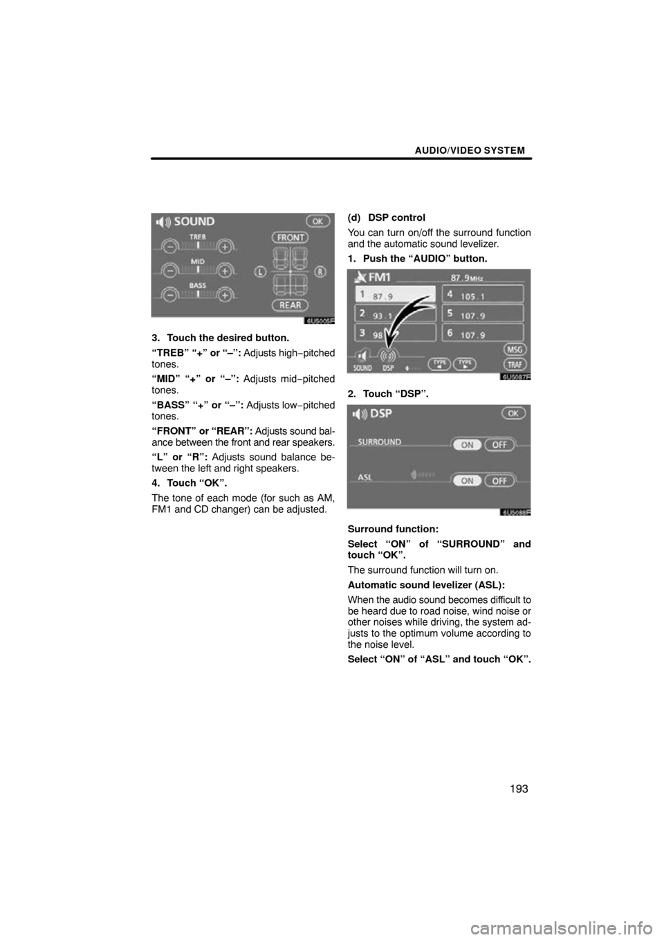 TOYOTA SIENNA 2009 XL20 / 2.G Navigation Manual AUDIO/VIDEO SYSTEM
193
3. Touch the desired button.
“TREB” “+” or “–”: Adjusts high −pitched
tones.
“MID” “+” or “–”: Adjusts mid−pitched
tones.
“BASS” “+” or 