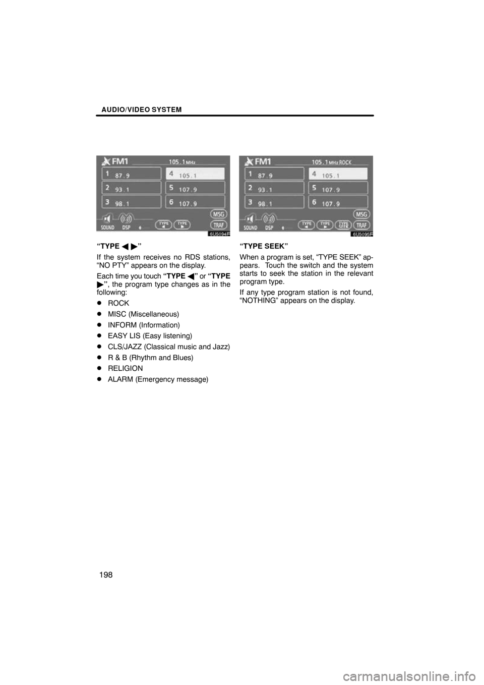 TOYOTA SIENNA 2009 XL20 / 2.G Navigation Manual AUDIO/VIDEO SYSTEM
198
“TYPE   ”
If the system receives no RDS stations,
“NO PTY” appears on the display.
Each  time you touch  “TYPE ” or “TYPE
 ”, the program type changes as in 
