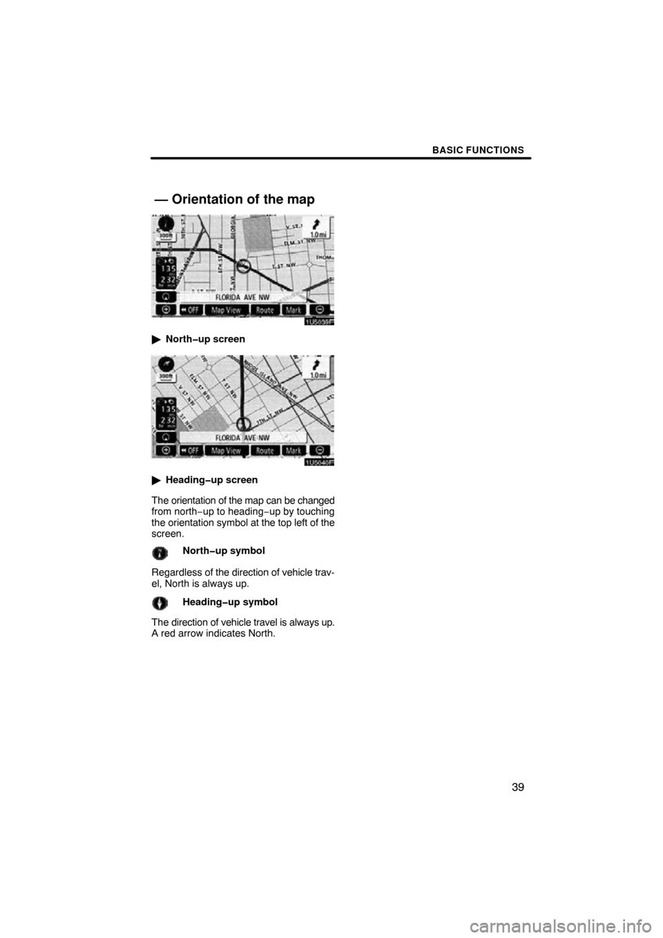 TOYOTA SIENNA 2009 XL20 / 2.G Navigation Manual BASIC FUNCTIONS
39
North�up screen
Heading�up screen
The orientation of the map can be changed
from north− up to heading −up by touching
the orientation symbol at the top left of the
screen.
Nor