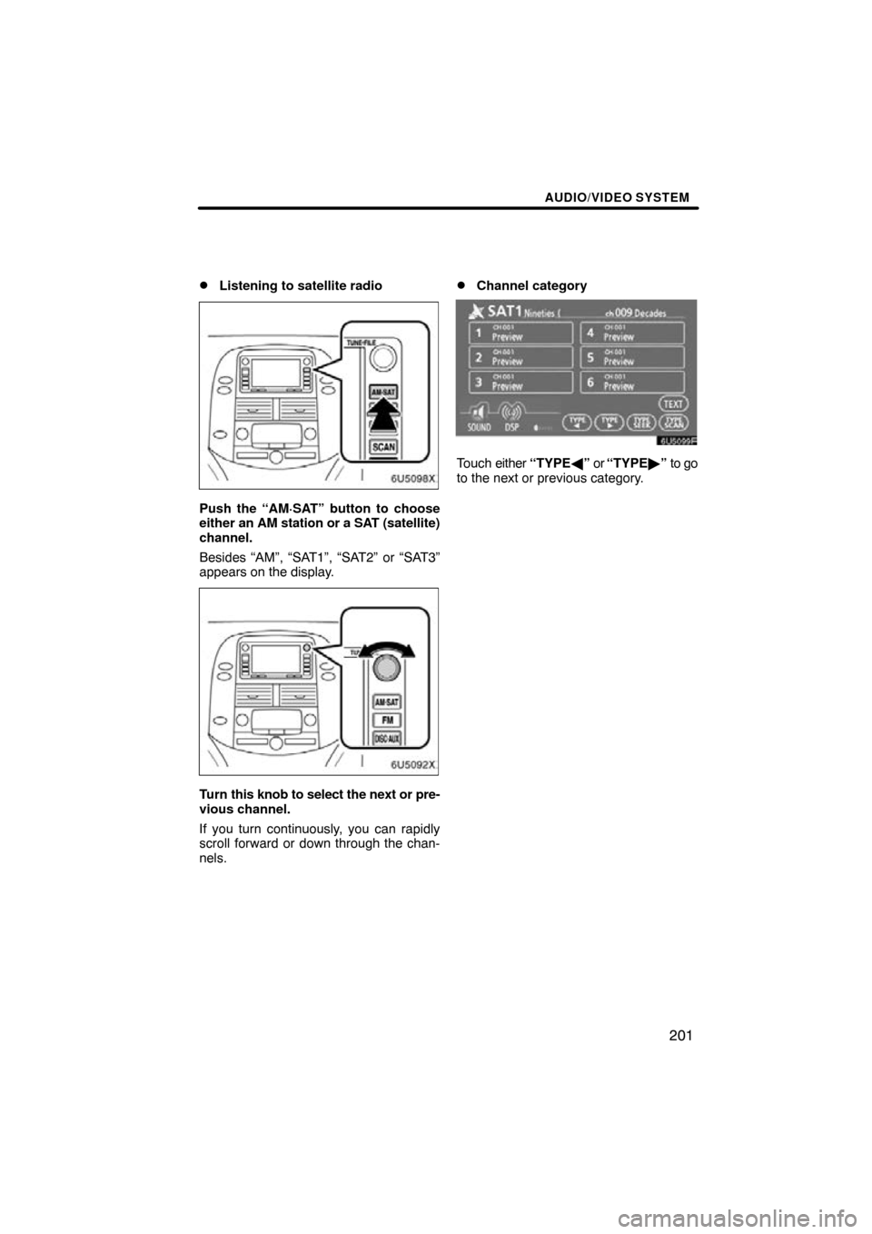 TOYOTA SIENNA 2009 XL20 / 2.G Navigation Manual AUDIO/VIDEO SYSTEM
201

Listening to satellite radio
Push the “AM·SAT” button to choose
either an AM station or a SAT (satellite)
channel.
Besides “AM”, “SAT1”, “SAT2” or “SAT3”

