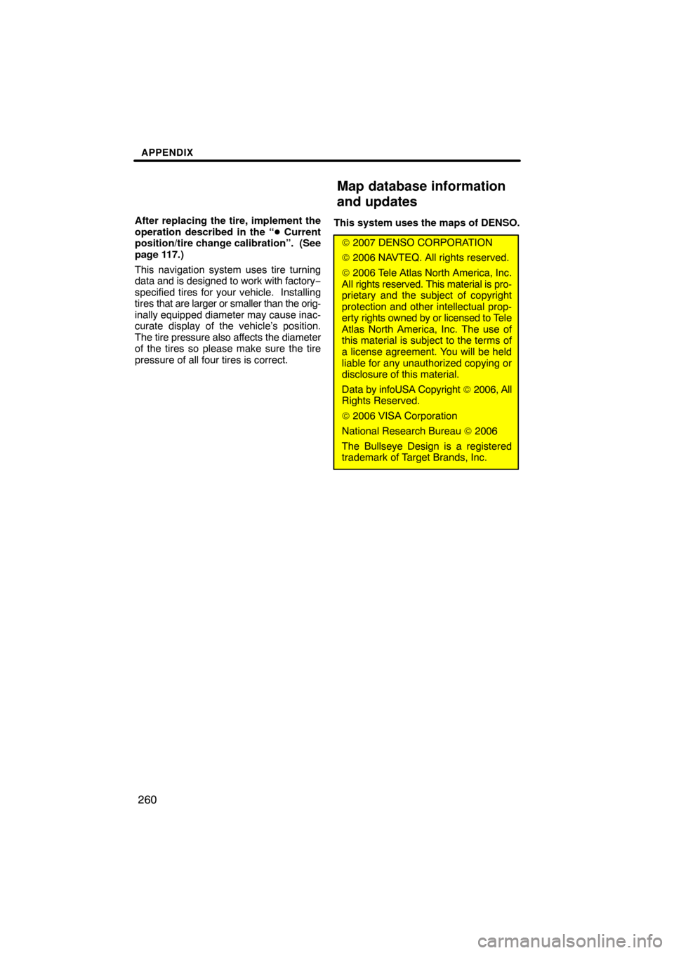 TOYOTA SIENNA 2009 XL20 / 2.G Navigation Manual APPENDIX
260
After replacing the tire, implement the
operation described in the “ Current
position/tire change calibration”.  (See
page 117.)
This navigation system uses tire turning
data  and is