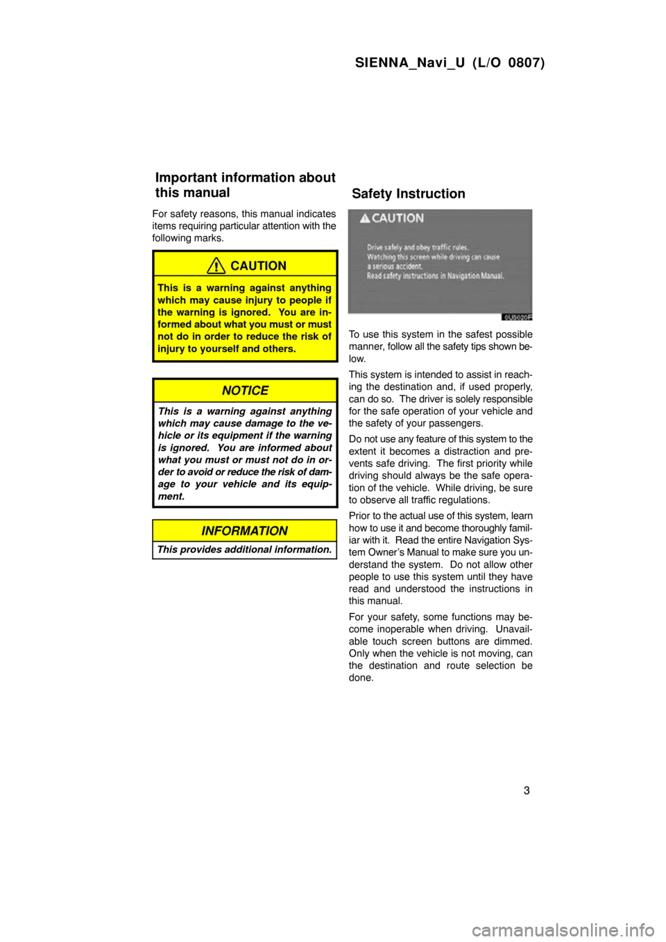 TOYOTA SIENNA 2009 XL20 / 2.G Navigation Manual SIENNA_Navi_U (L/O 0807)
3
For safety reasons, this manual indicates
items requiring particular attention with the
following marks.
CAUTION
This is a warning against anything
which may cause injury to