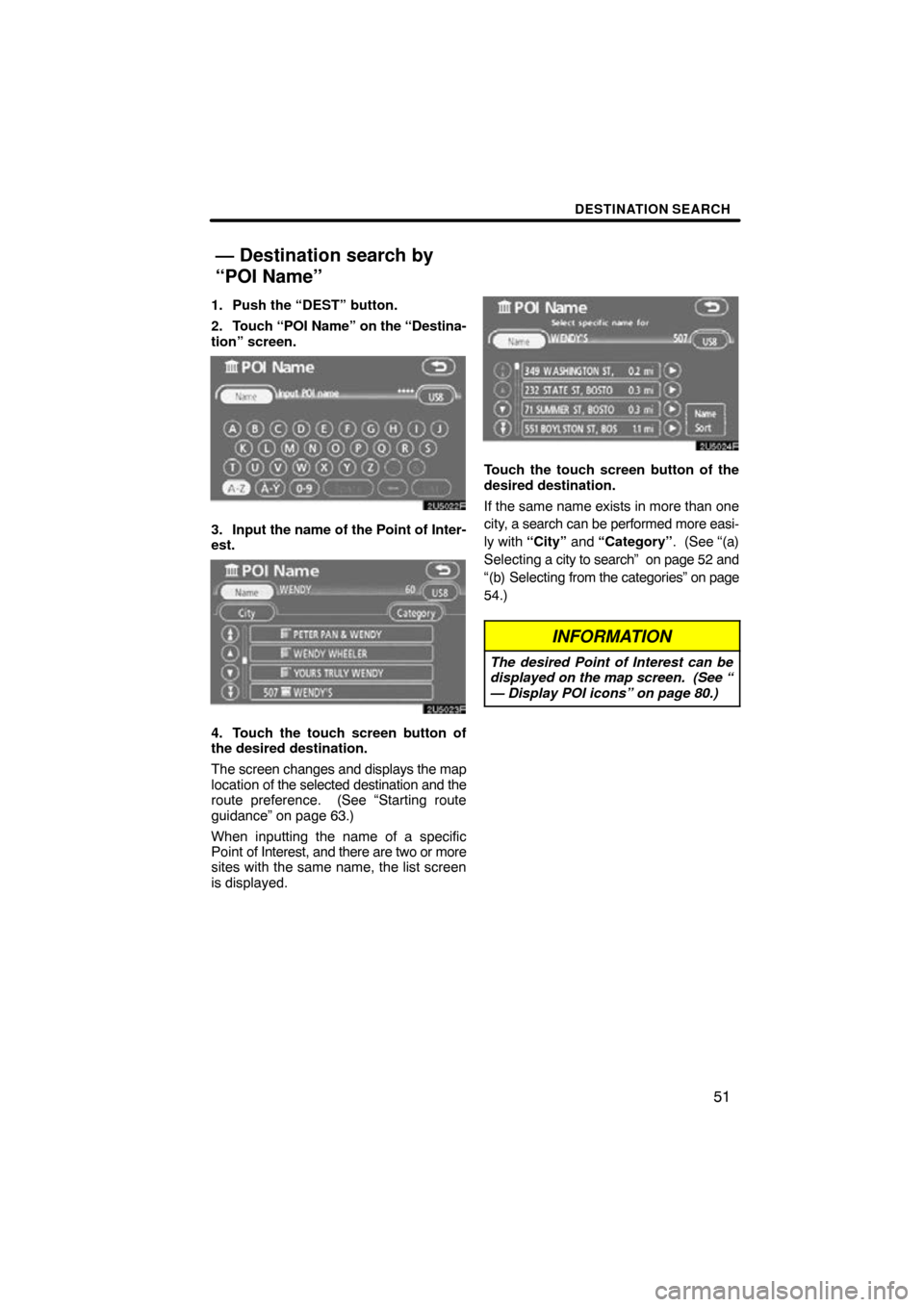 TOYOTA SIENNA 2009 XL20 / 2.G Navigation Manual DESTINATION SEARCH
51
1. Push the “DEST” button.
2. Touch “POI Name” on the “Destina-
tion” screen.
3. Input the name of the Point of Inter-
est.
4. Touch the touch screen button of
the de