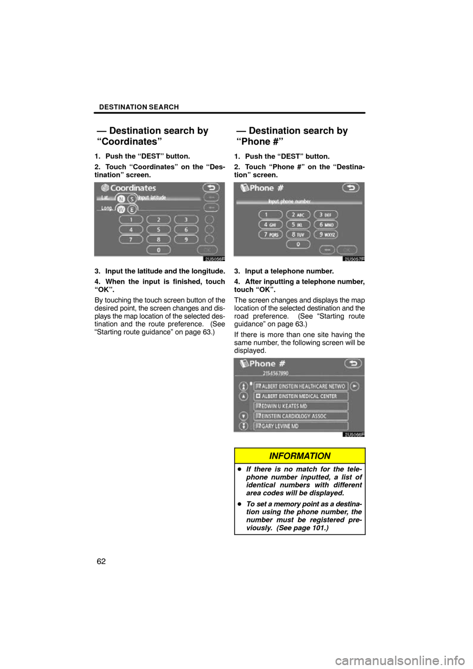 TOYOTA SIENNA 2009 XL20 / 2.G Navigation Manual DESTINATION SEARCH
62
1. Push the “DEST” button.
2. Touch “Coordinates” on the “Des-
tination” screen.
3. Input the latitude and the longitude.
4. When the input is finished, touch
“OK