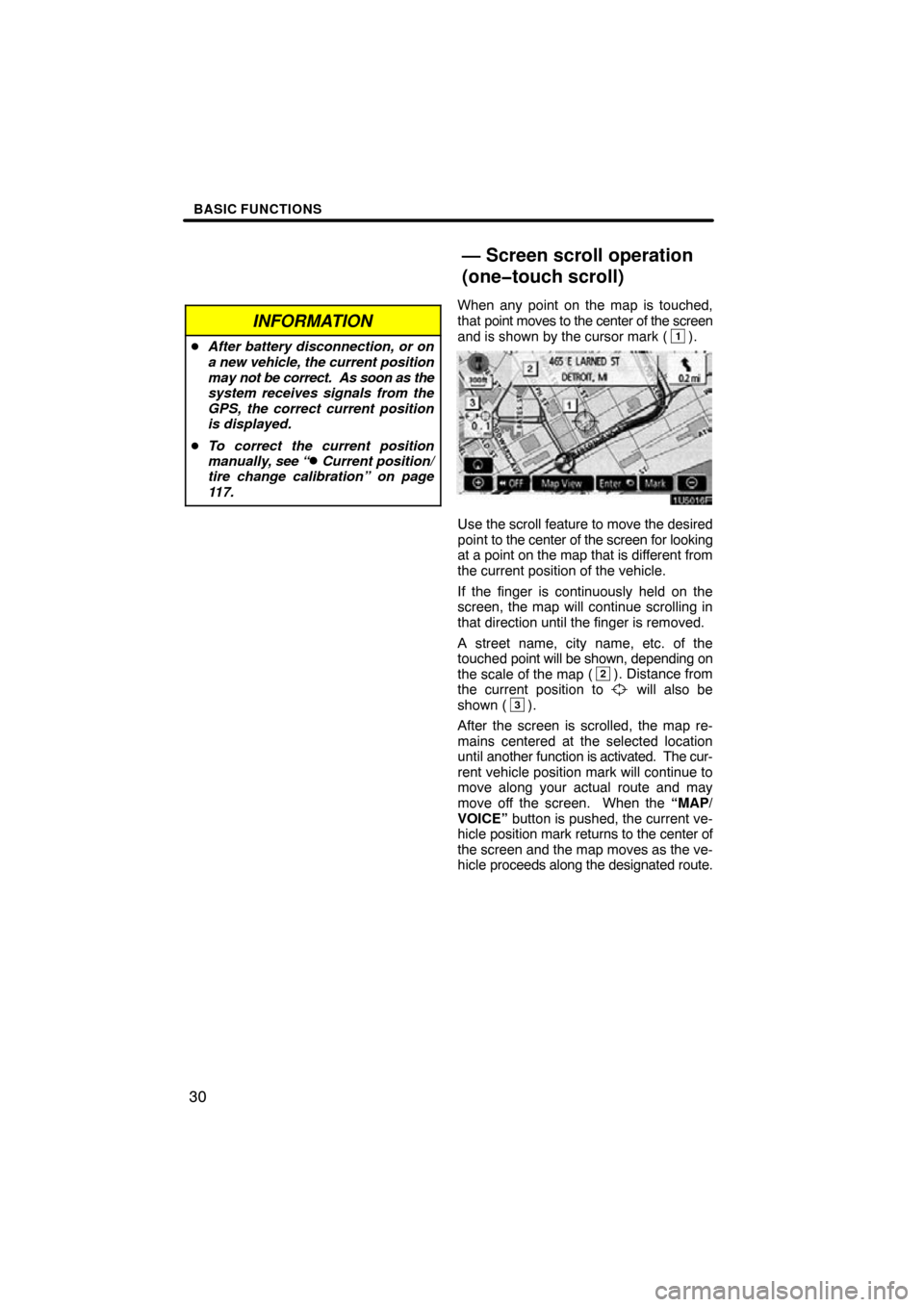 TOYOTA SIENNA 2009 XL20 / 2.G Navigation Manual BASIC FUNCTIONS
30
INFORMATION
After battery disconnection, or on
a new vehicle, the current position
may not be correct.  As soon as the
system receives signals from the
GPS, the correct current pos