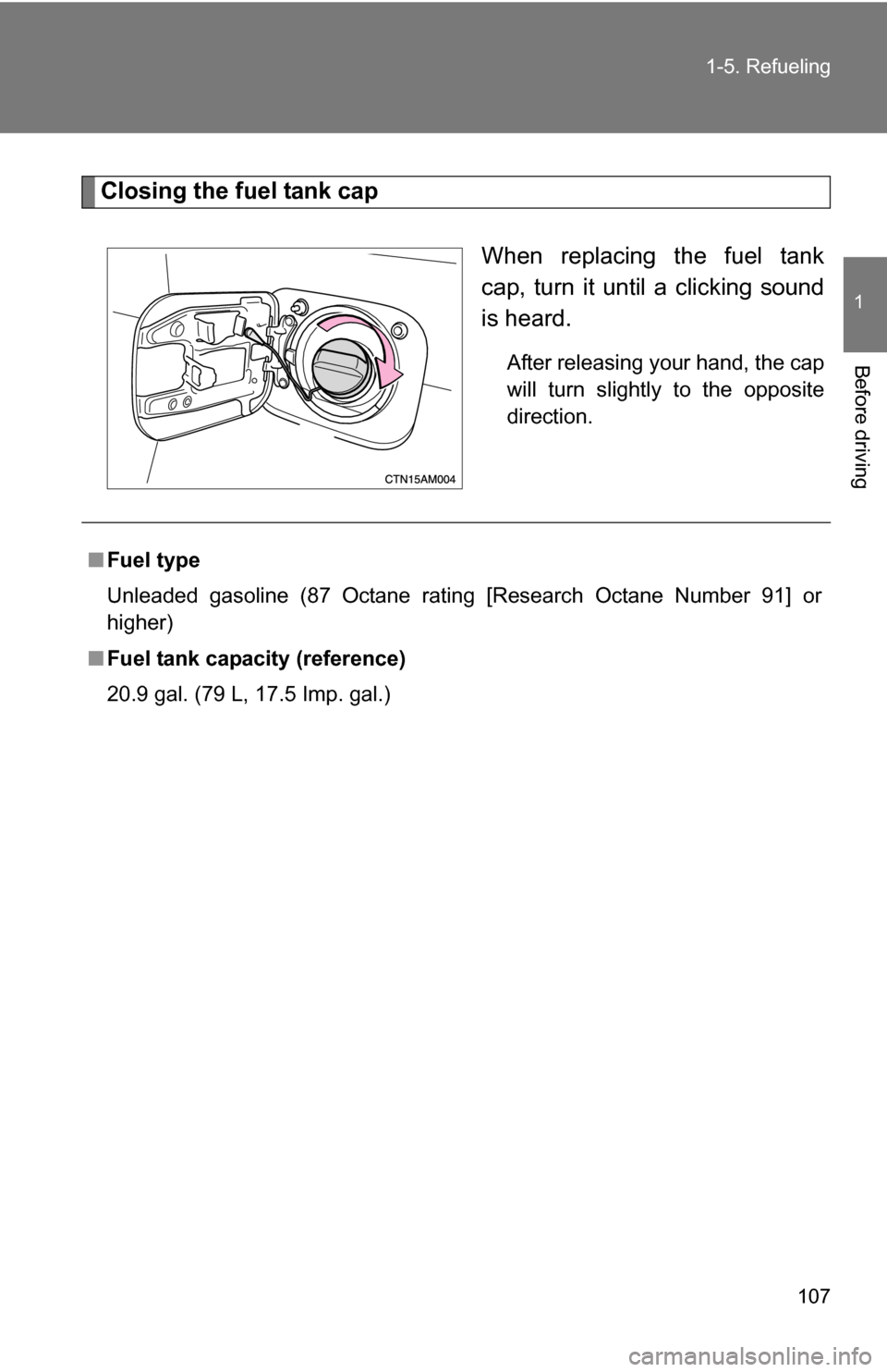 TOYOTA SIENNA 2009 XL20 / 2.G Owners Manual 107
1-5. Refueling
1
Before driving
Closing the fuel tank cap
When replacing the fuel tank
cap, turn it until a clicking sound
is heard.
After releasing your hand, the cap
will turn slightly to the op