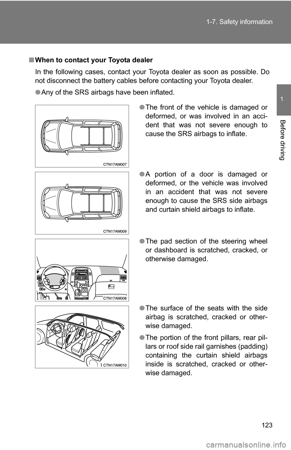 TOYOTA SIENNA 2009 XL20 / 2.G Owners Manual 123
1-7. Safety information
1
Before driving
■
When to contact your Toyota dealer
In the following cases, contact your Toyota dealer as soon as possible. Do
not disconnect the battery cables before 