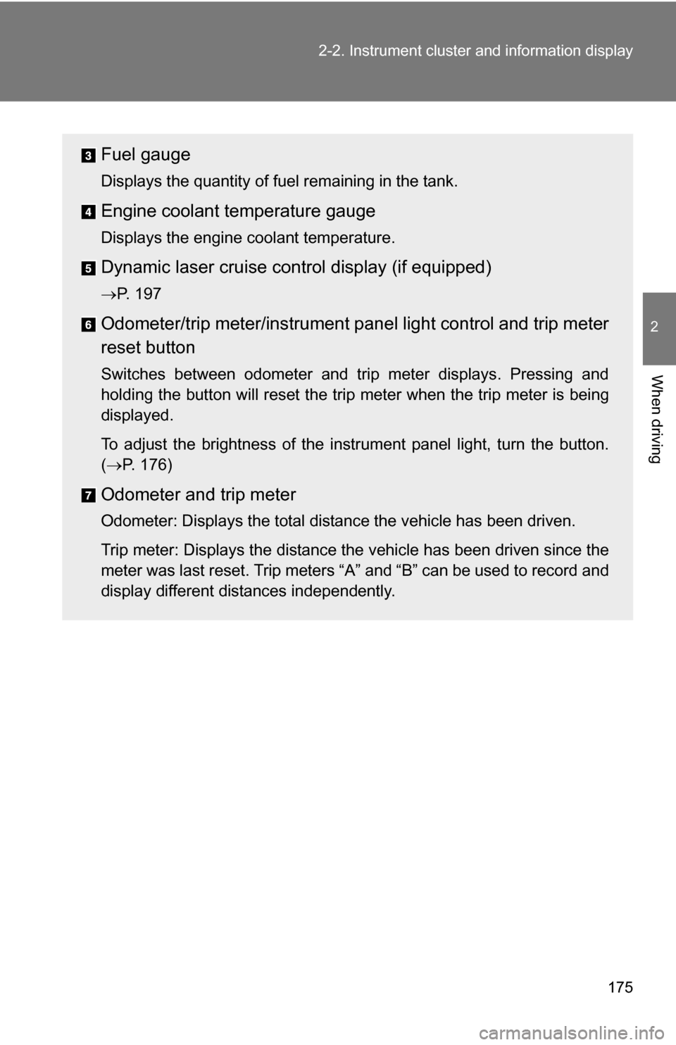 TOYOTA SIENNA 2009 XL20 / 2.G Owners Manual 175
2-2. Instrument cluster and information display
2
When driving
Fuel gauge
Displays the quantity of fuel remaining in the tank.
Engine coolant temperature gauge
Displays the engine coolant temperat