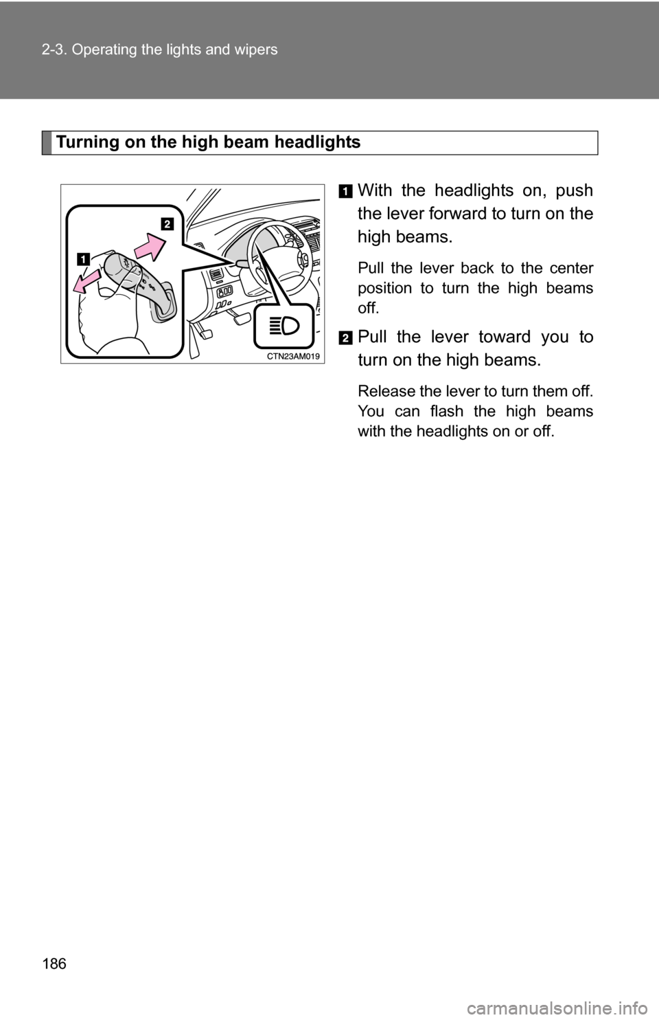 TOYOTA SIENNA 2009 XL20 / 2.G Owners Manual 186 2-3. Operating the lights and wipers
Turning on the high beam headlightsWith the headlights on, push
the lever forward to turn on the
high beams. 
Pull the lever back to the center
position to tur