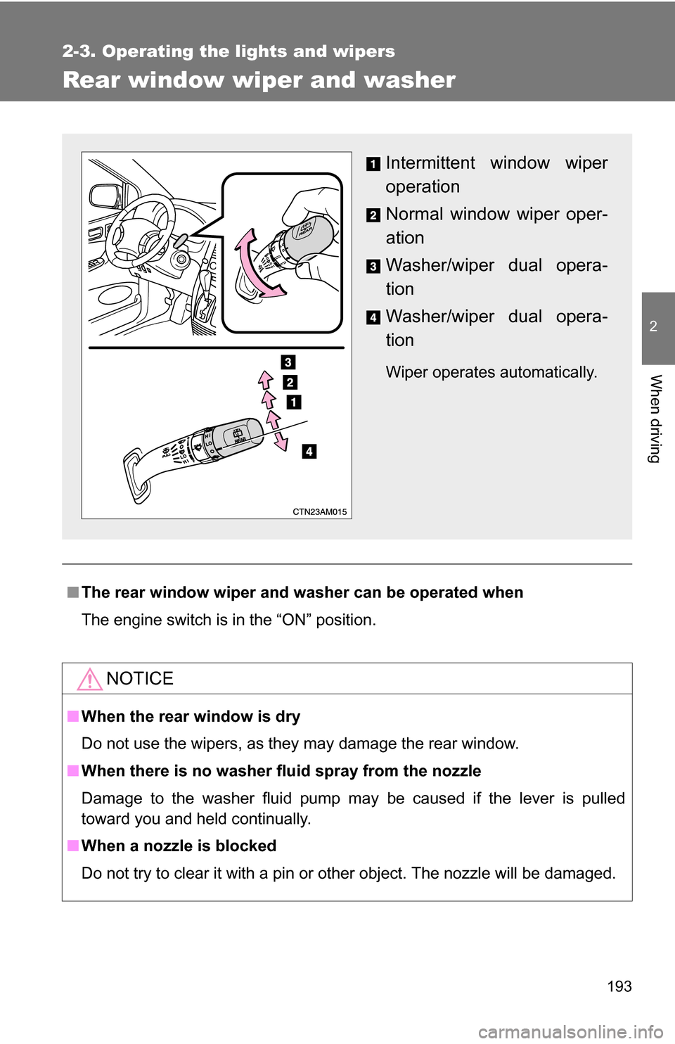 TOYOTA SIENNA 2009 XL20 / 2.G Owners Manual 193
2-3. Operating the lights and wipers
2
When driving
Rear window wiper and washer 
■The rear window wiper and washer can be operated when
The engine switch is in the “ON” position.
NOTICE
■