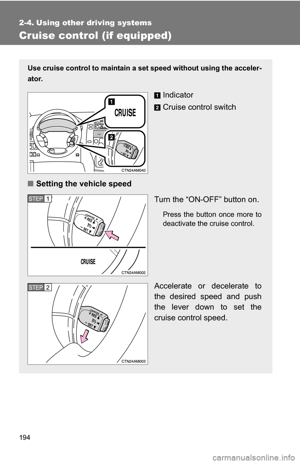 TOYOTA SIENNA 2009 XL20 / 2.G Owners Manual 194
2-4. Using other driving systems
Cruise control (if equipped)
Use cruise control to maintain a set speed without using the acceler-
ator.
Indicator
Cruise control switch
■ Setting the vehicle sp