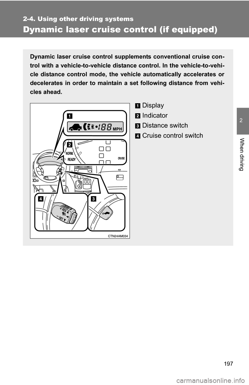 TOYOTA SIENNA 2009 XL20 / 2.G Owners Manual 197
2-4. Using other driving systems
2
When driving
Dynamic laser cruise control (if equipped) 
Dynamic laser cruise control supple ments conventional cruise con-
trol with a vehicle-to-vehicle distan
