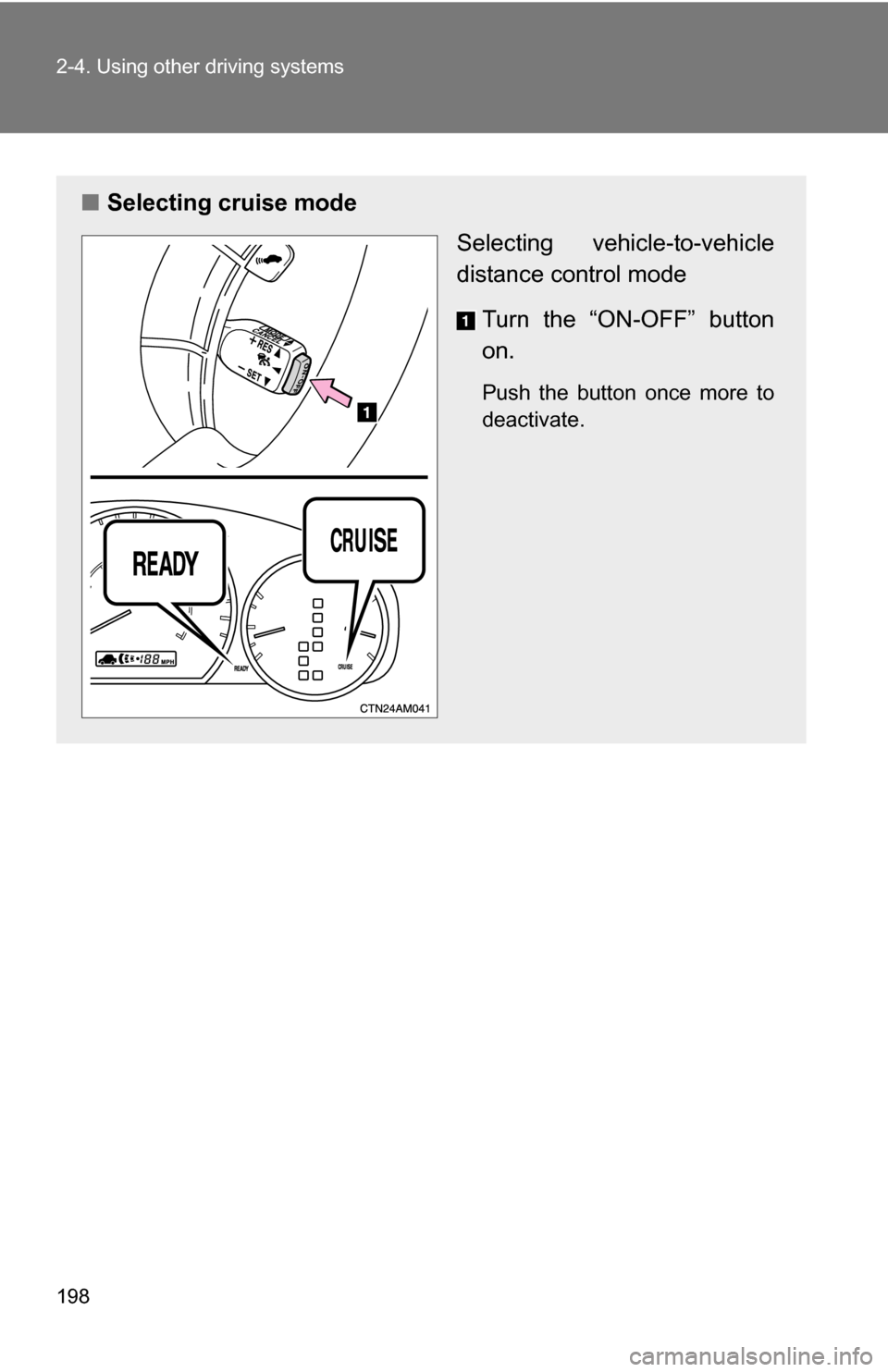 TOYOTA SIENNA 2009 XL20 / 2.G Owners Manual 198 2-4. Using other driving systems
■Selecting cruise mode
Selecting vehicle-to-vehicle
distance control mode
Turn the “ON-OFF” button
on.
Push the button once more to
deactivate.  