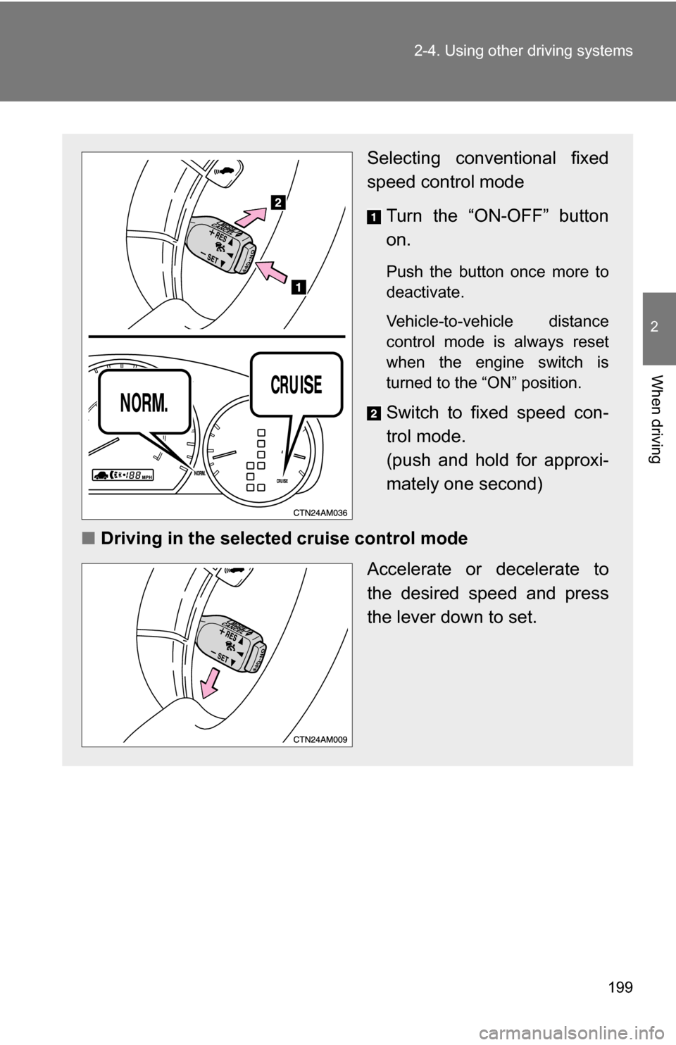 TOYOTA SIENNA 2009 XL20 / 2.G Owners Manual 199
2-4. Using other 
driving systems
2
When driving
Selecting conventional fixed
speed control mode 
Turn the “ON-OFF” button
on.
Push the button once more to
deactivate. 
Vehicle-to-vehicle dist