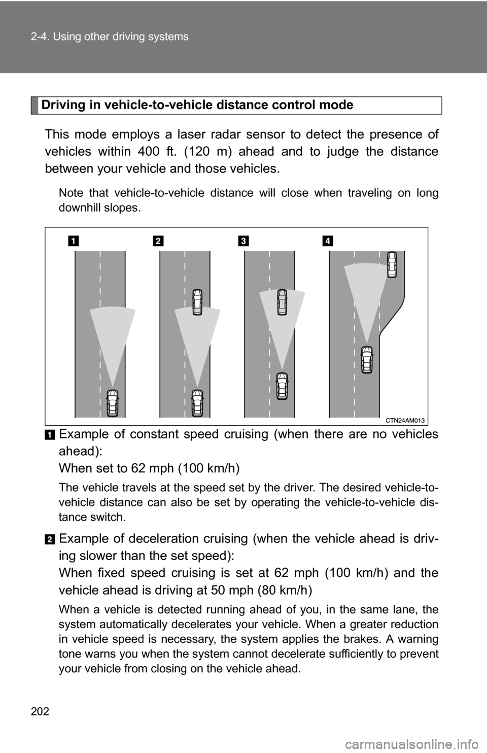 TOYOTA SIENNA 2009 XL20 / 2.G Owners Manual 202 2-4. Using other driving systems
Driving in vehicle-to-vehicle distance control mode This mode employs a laser radar sensor to detect the presence of
vehicles within 400 ft. (120 m) ahead and to j