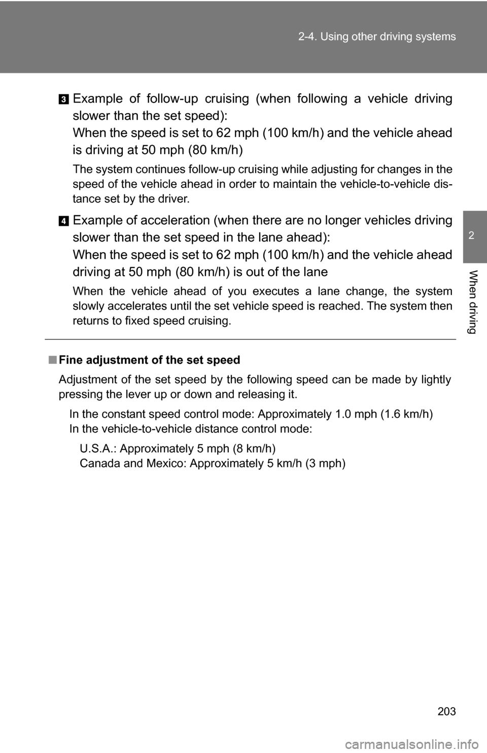 TOYOTA SIENNA 2009 XL20 / 2.G Owners Manual 203
2-4. Using other 
driving systems
2
When driving
Example of follow-up cruising (when following a vehicle driving
slower than the set speed): 
When the speed is set to 62 mph (100 km/h) and the veh