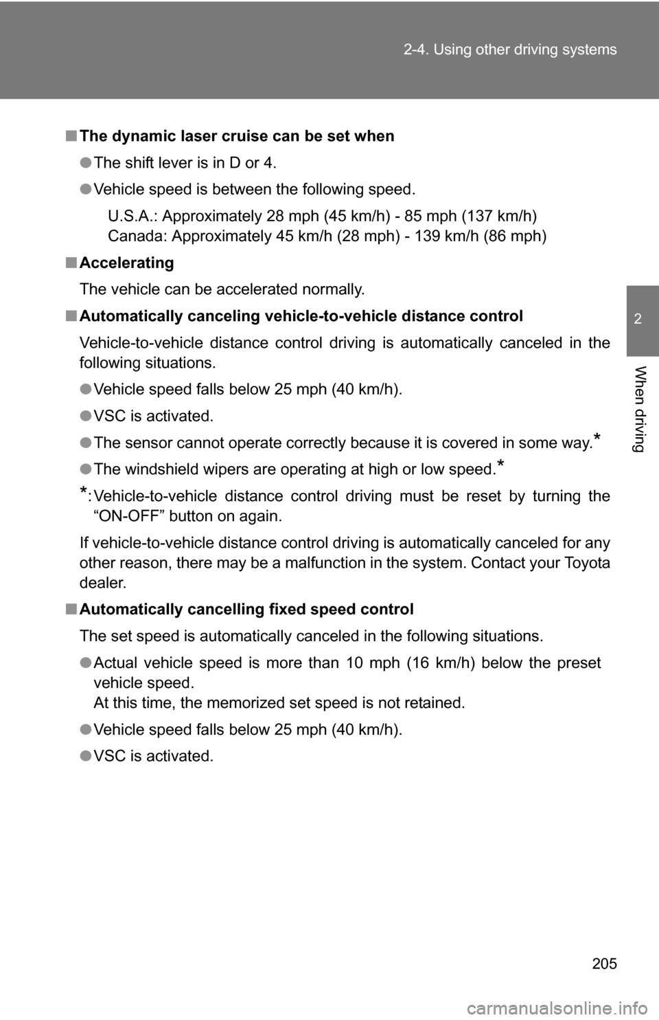 TOYOTA SIENNA 2009 XL20 / 2.G Owners Manual 205
2-4. Using other 
driving systems
2
When driving
■The dynamic laser cruise can be set when
●The shift lever is in D or 4.
● Vehicle speed is between the following speed. 
U.S.A.: Approximate