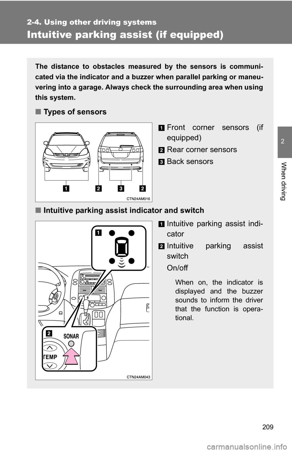 TOYOTA SIENNA 2009 XL20 / 2.G Owners Manual 209
2-4. Using other driving systems
2
When driving
Intuitive parking assist (if equipped)
The distance to obstacles measured by the sensors is communi-
cated via the indicator  and a buzzer when para