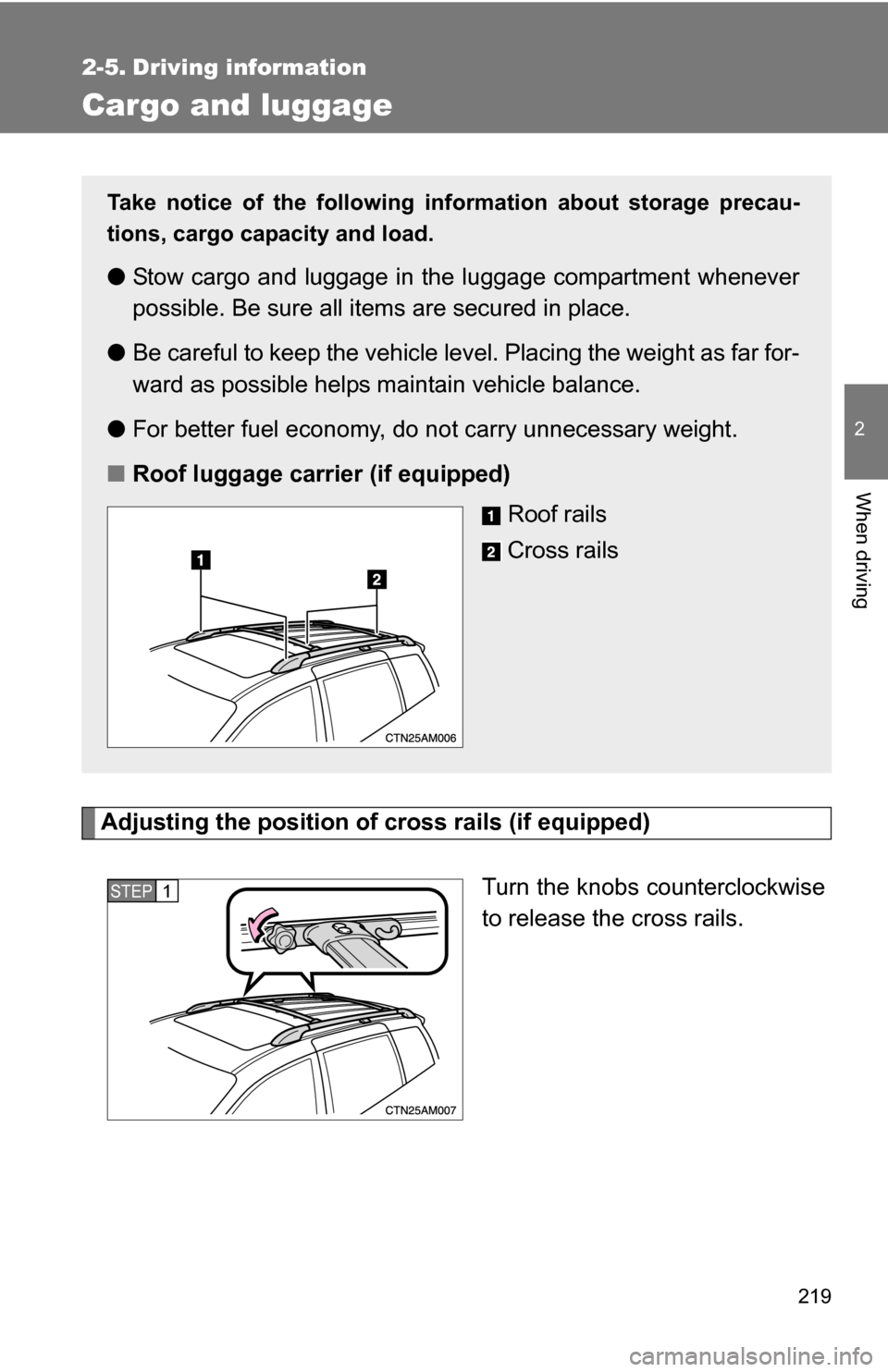 TOYOTA SIENNA 2009 XL20 / 2.G Owners Manual 219
2
When driving
2-5. Driving information
Cargo and luggage
Adjusting the position of cross rails (if equipped)Turn the knobs counterclockwise
to release the cross rails.
Take notice of the followin