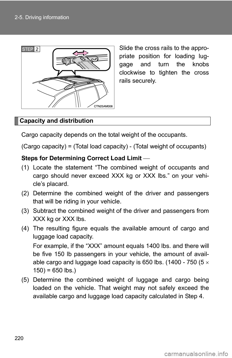 TOYOTA SIENNA 2009 XL20 / 2.G Owners Manual 220 2-5. Driving information
Slide the cross rails to the appro-
priate position for loading lug-
gage and turn the knobs
clockwise to tighten the cross
rails securely.
Capacity and distributionCargo 