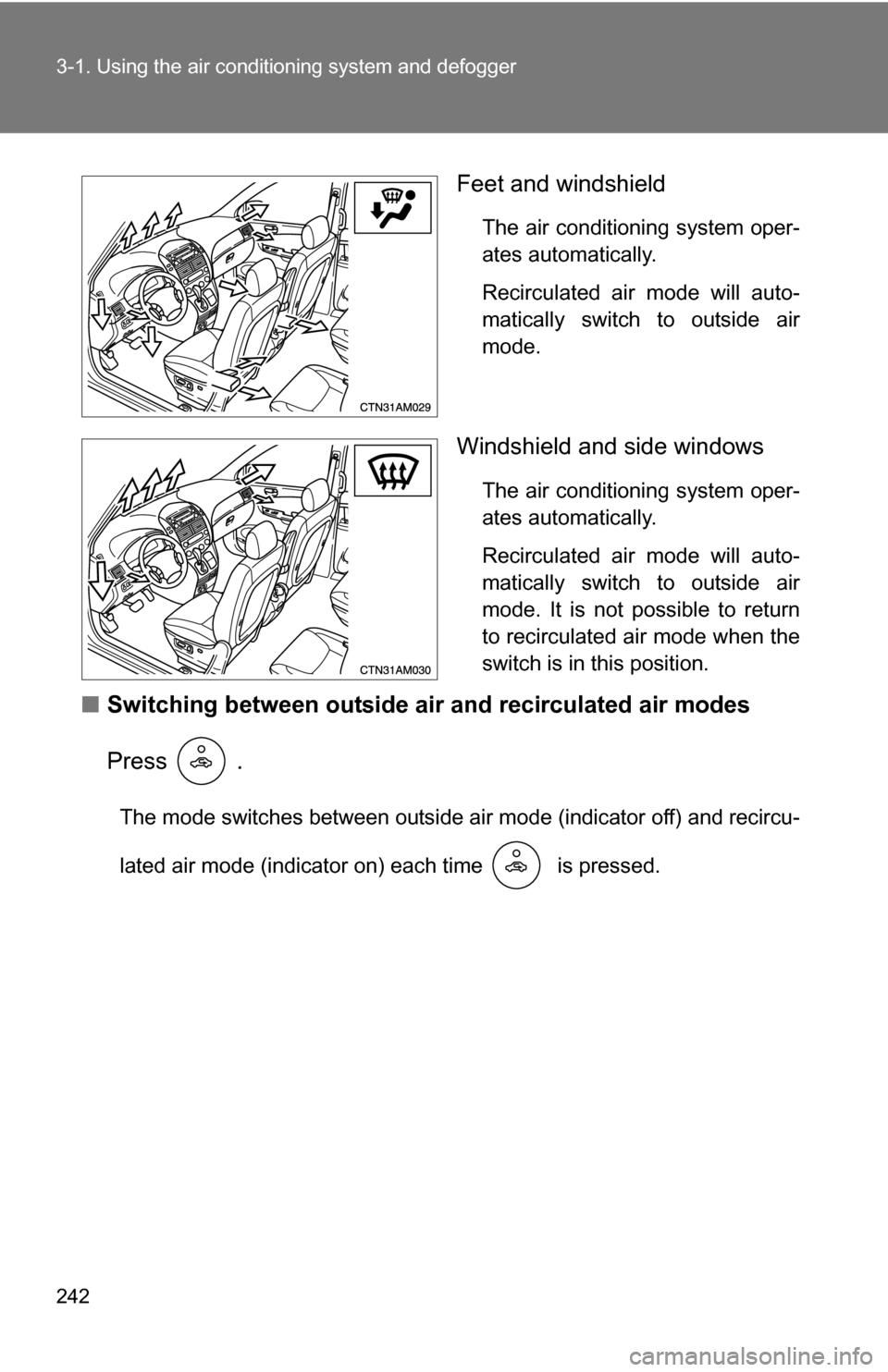 TOYOTA SIENNA 2009 XL20 / 2.G Owners Manual 242 3-1. Using the air conditioning system and defogger
Feet and windshield
The air conditioning system oper-
ates automatically.
Recirculated air mode will auto-
matically switch to outside air
mode.