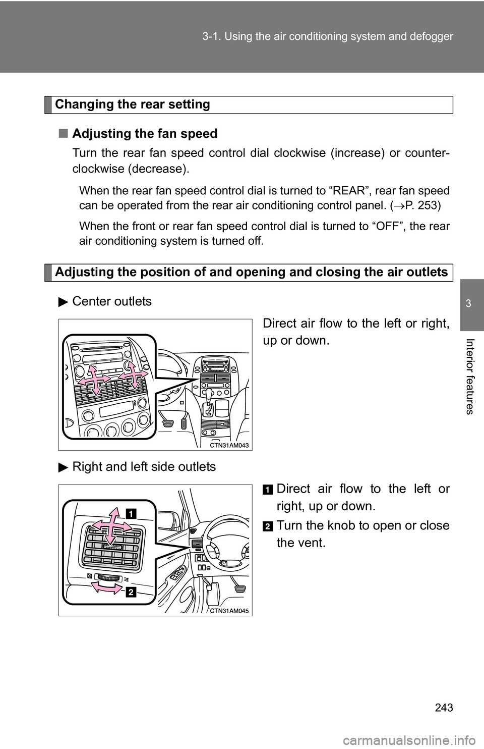 TOYOTA SIENNA 2009 XL20 / 2.G Owners Manual 243
3-1. Using the air conditioning system
 and defogger
3
Interior features
Changing the rear setting
■ Adjusting the fan speed
Turn the rear fan speed control dial clockwise (increase) or counter-