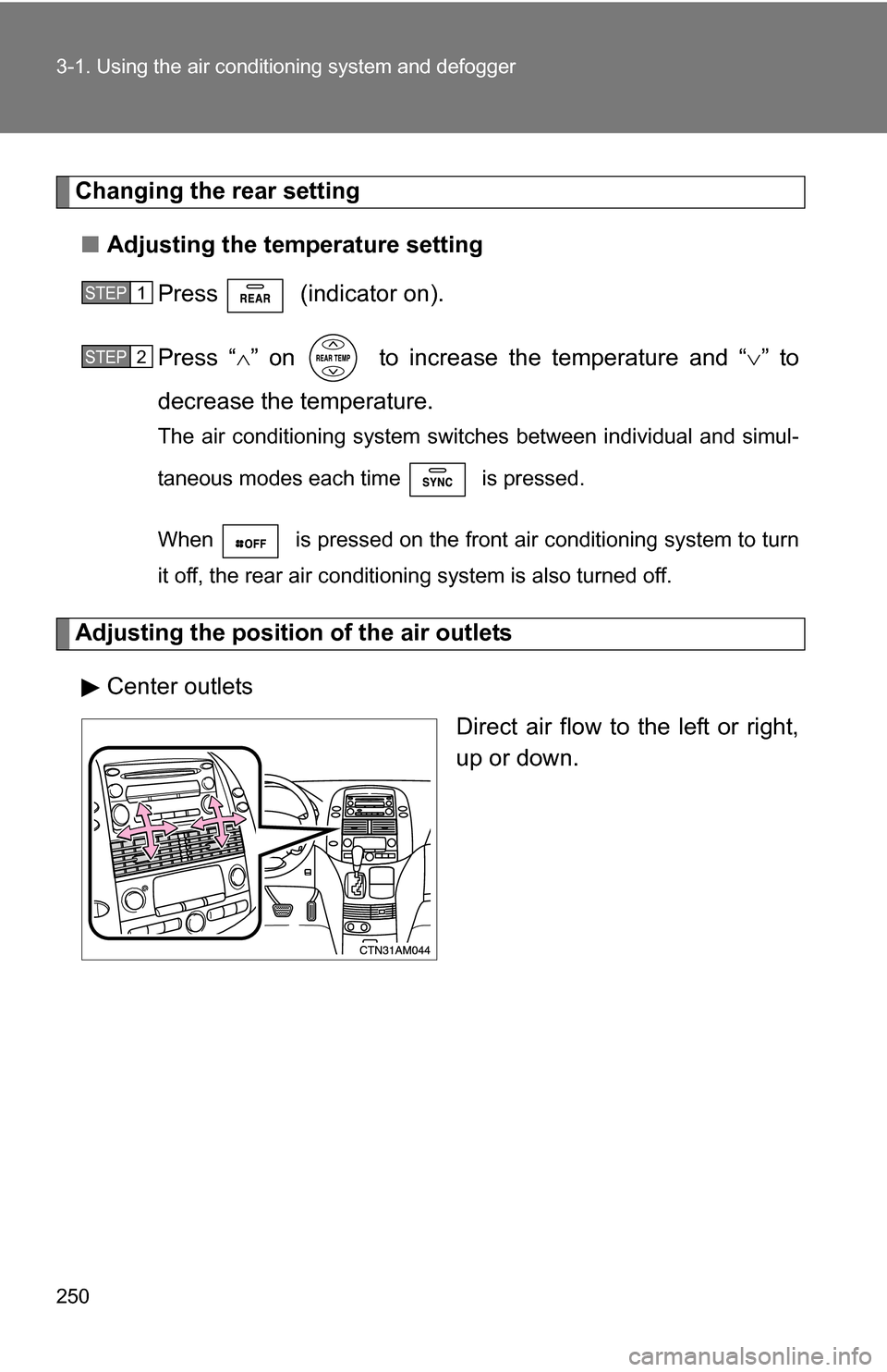 TOYOTA SIENNA 2009 XL20 / 2.G Owners Manual 250 3-1. Using the air conditioning system and defogger
Changing the rear setting
■ Adjusting the temperature setting
Press  (indicator on).
Press “ ” on   to increase the temperature and “
