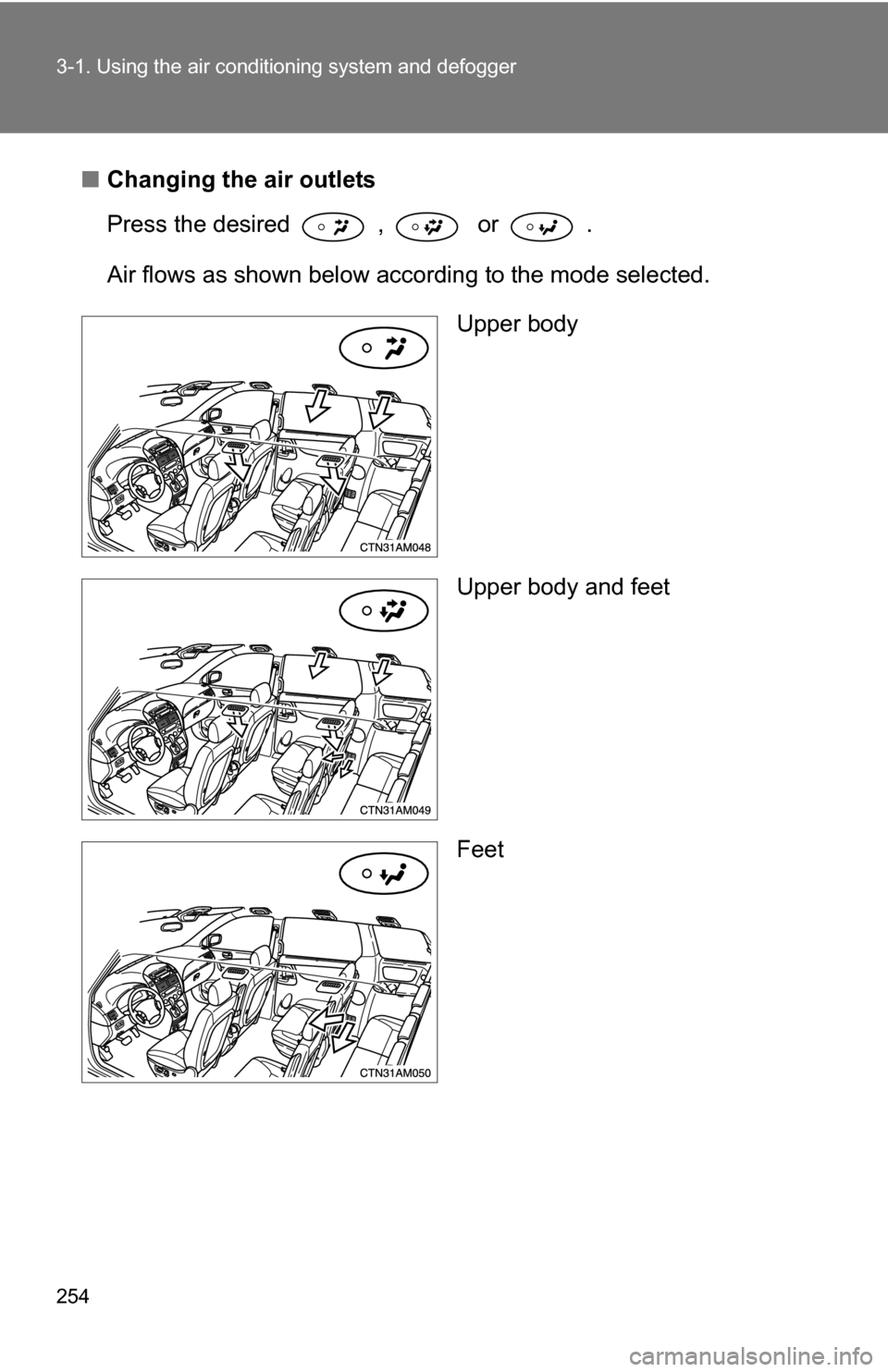 TOYOTA SIENNA 2009 XL20 / 2.G Owners Manual 254 3-1. Using the air conditioning system and defogger
■Changing the air outlets
Press the desired  ,   or  .
Air flows as shown below according to the mode selected.
Upper body
Upper body and feet