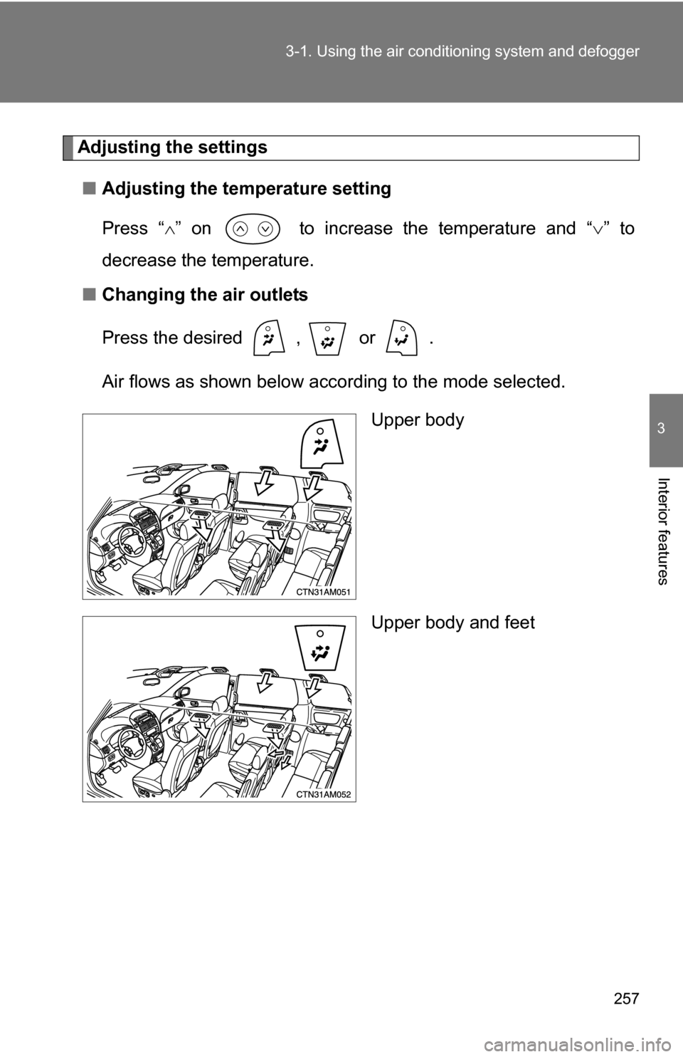 TOYOTA SIENNA 2009 XL20 / 2.G Owners Manual 257
3-1. Using the air conditioning system
 and defogger
3
Interior features
Adjusting the settings
■ Adjusting the temperature setting
Press “ ” on   to increase the temperature and “ 
