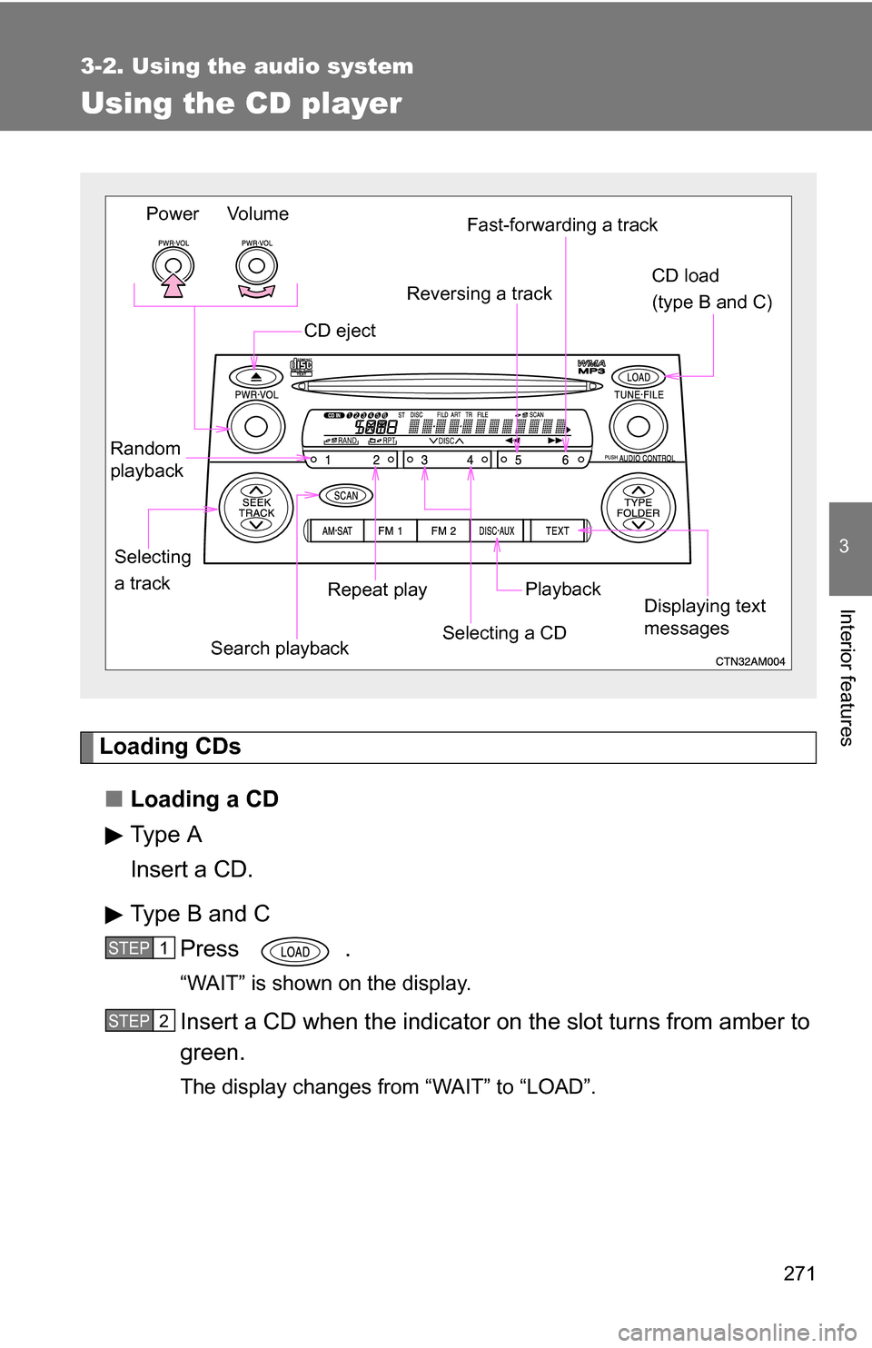 TOYOTA SIENNA 2009 XL20 / 2.G Owners Manual 271
3-2. Using the audio system
3
Interior features
Using the CD player
Loading CDs■ Loading a CD
Type A
Insert a CD.
Type B and C
Press .
“WAIT” is shown on the display.
Insert a CD when the in
