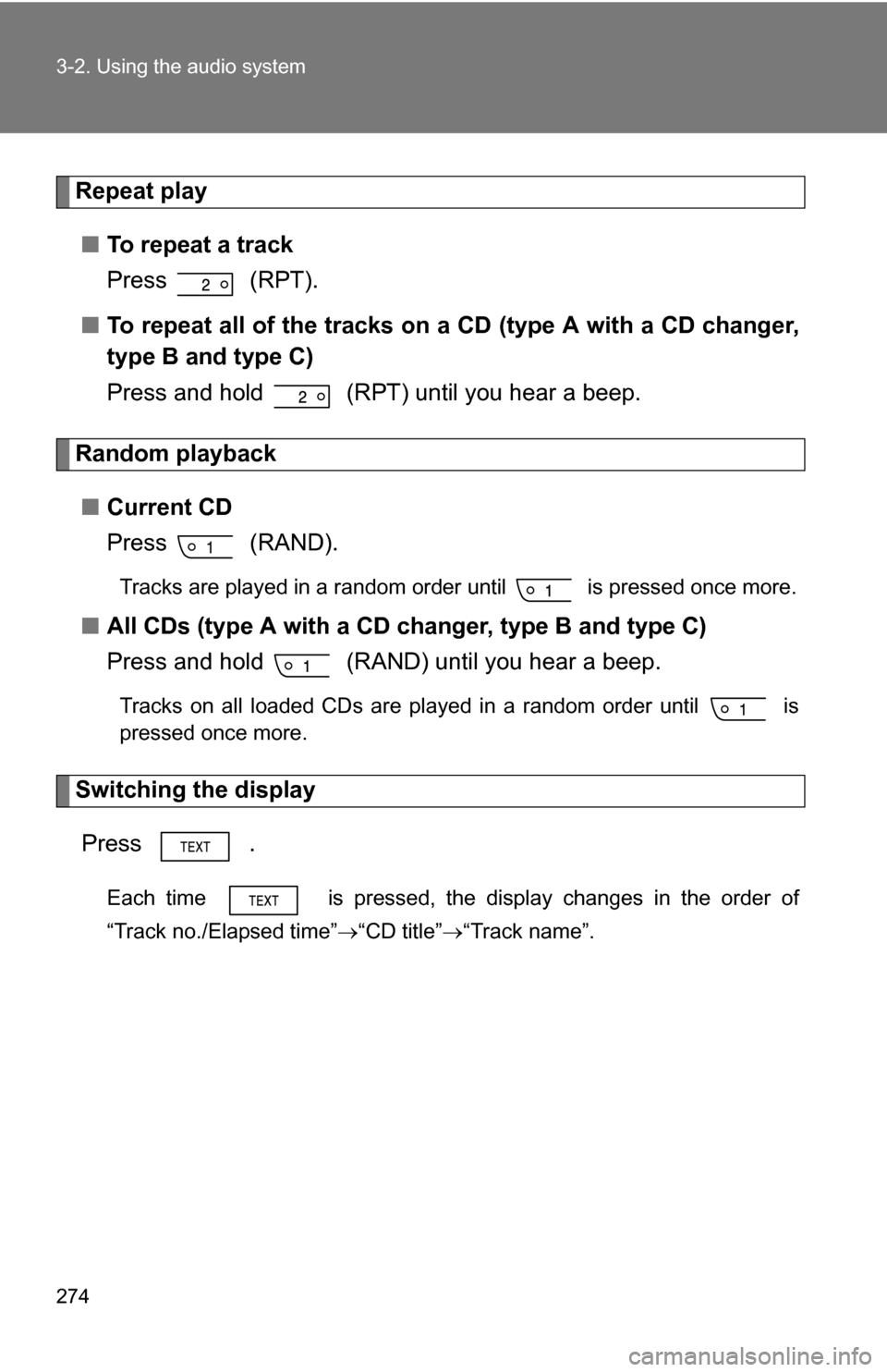 TOYOTA SIENNA 2009 XL20 / 2.G Owners Manual 274 3-2. Using the audio system
Repeat play■ To repeat a track
Press  (RPT).
■ To repeat all of the tracks on a CD (type A with a CD changer,
type B and type C)
Press and hold   (RPT) until you he