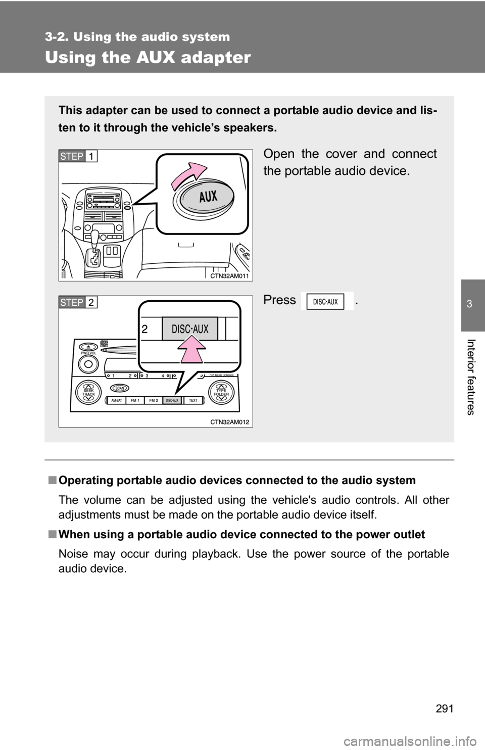 TOYOTA SIENNA 2009 XL20 / 2.G Owners Manual 291
3-2. Using the audio system
3
Interior features
Using the AUX adapter
■Operating portable  audio devices connected  to the audio system
The volume can be adjusted using the vehicles audio contr